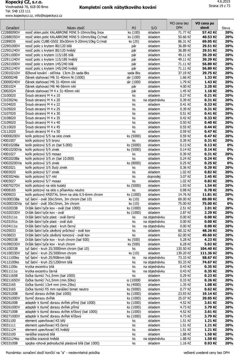 51 Kč 20% C2290124DV nosič polic s krytem 80/120 hnědý pár skladem 36.89 Kč 29.51 Kč 20% C2291100DV nosič polic s krytem 115/185 bílá pár skladem 49.11 Kč 39.