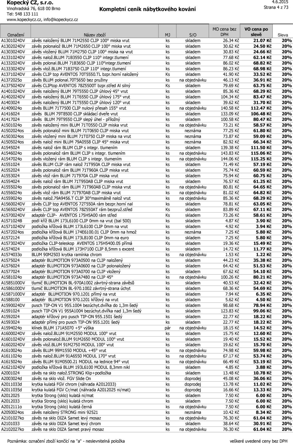 14 Kč 20% A1332024DV závěs polonal.blum 71B3650 CLIP 110 integr.tlumení ks skladem 86.02 Kč 68.82 Kč 20% A1333024DV závěs vlož.blum 71B3750 CLIP 110 integr.tlumení ks skladem 86.23 Kč 68.