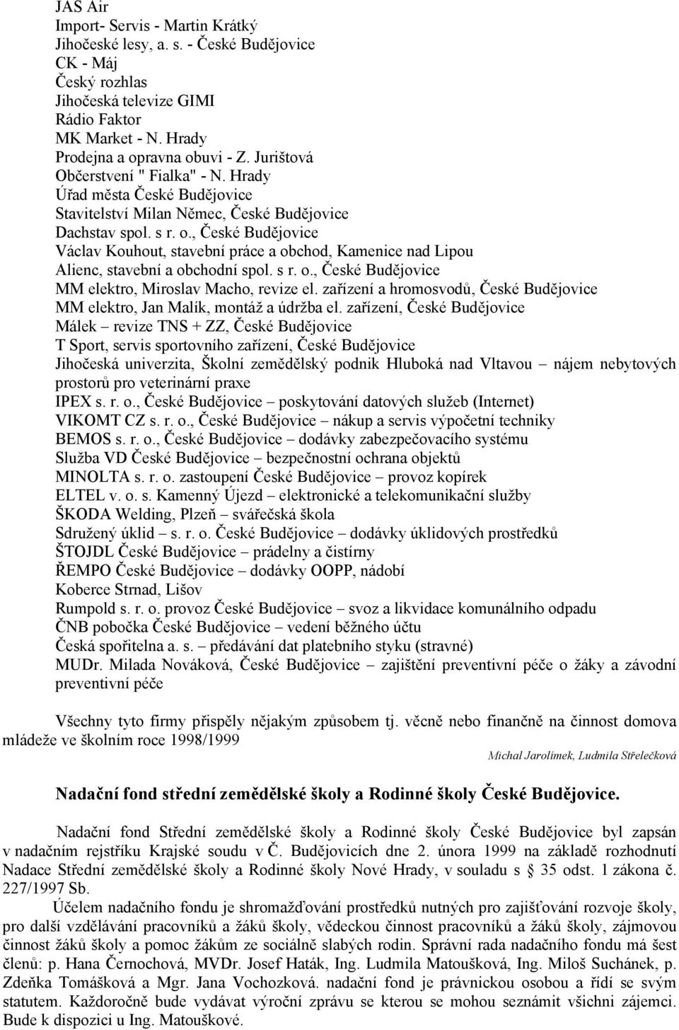 , České Budějovice Václav Kouhout, stavební práce a obchod, Kamenice nad Lipou Alienc, stavební a obchodní spol. s r. o., České Budějovice MM elektro, Miroslav Macho, revize el.