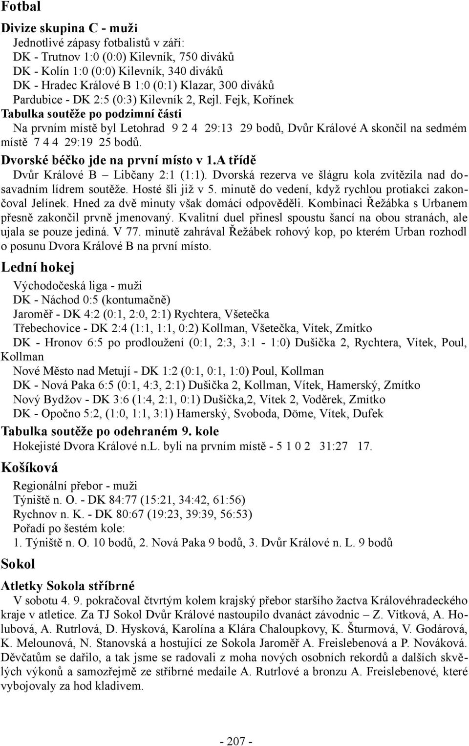 Fejk, Kořínek Tabulka soutěže po podzimní části Na prvním místě byl Letohrad 9 2 4 29:13 29 bodů, Dvůr Králové A skončil na sedmém místě 7 4 4 29:19 25 bodů. Dvorské béčko jde na první místo v 1.