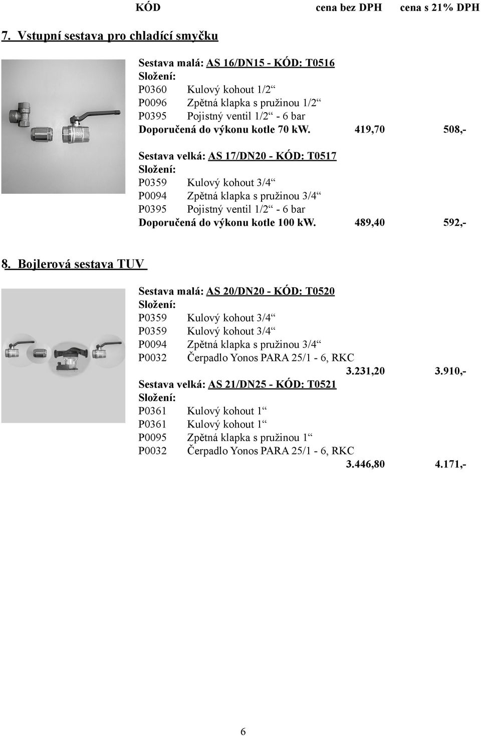 419,70 508,- Sestava velká: AS 17/DN20 - KÓD: T0517 P0359 Kulový kohout 3/4 P0094 Zpětná klapka s pružinou 3/4 P0395 Pojistný ventil 1/2-6 bar Doporučená do výkonu kotle 100 kw.