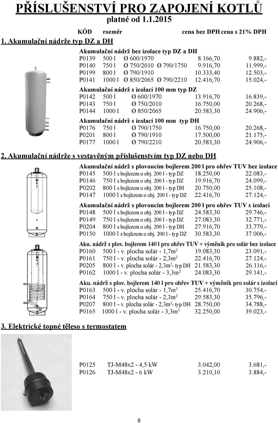 024,- Akumulační nádrž s izolací 100 mm typ DZ P0142 500 l Ø 600/1970 13.916,70 16.839,- P0143 750 l Ø 750/2010 16.750,00 20.268,- P0144 1000 l Ø 850/2065 20.583,30 24.