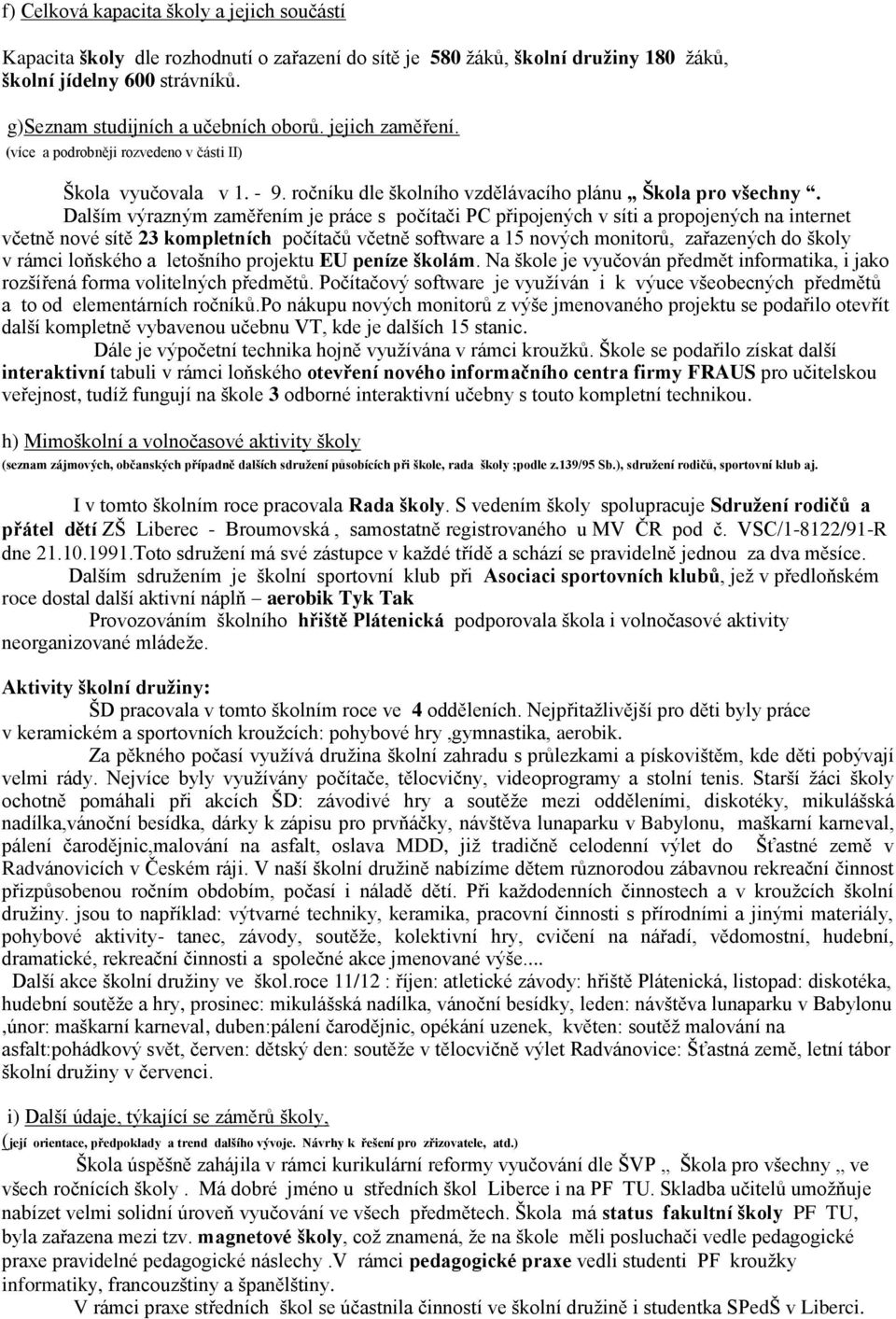 Dalším výrazným zaměřením je práce s počítači PC připojených v síti a propojených na internet včetně nové sítě 23 kompletních počítačů včetně software a 15 nových monitorů, zařazených do školy v