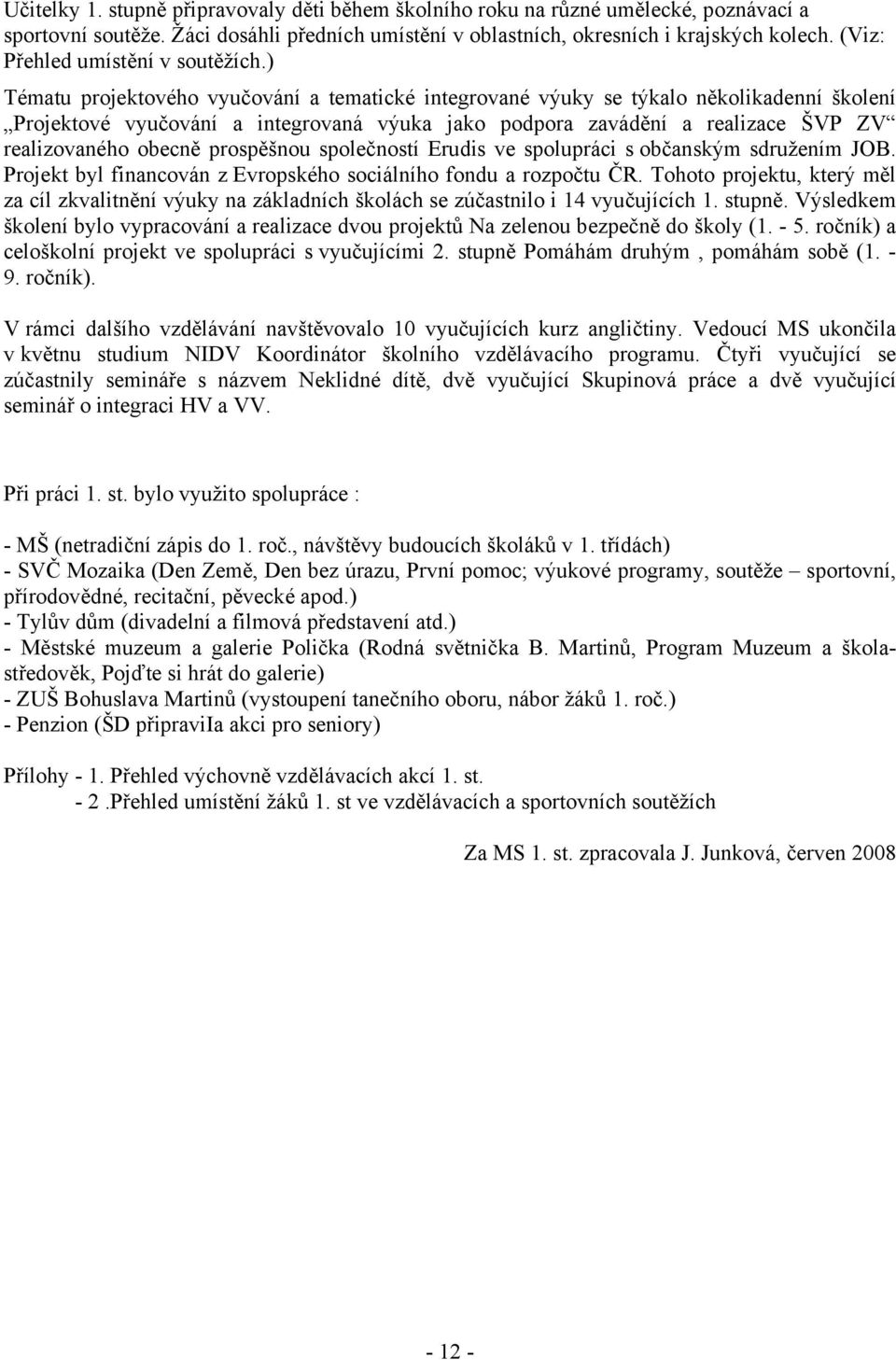 ) Tématu projektového vyučování a tematické integrované výuky se týkalo několikadenní školení Projektové vyučování a integrovaná výuka jako podpora zavádění a realizace ŠVP ZV realizovaného obecně