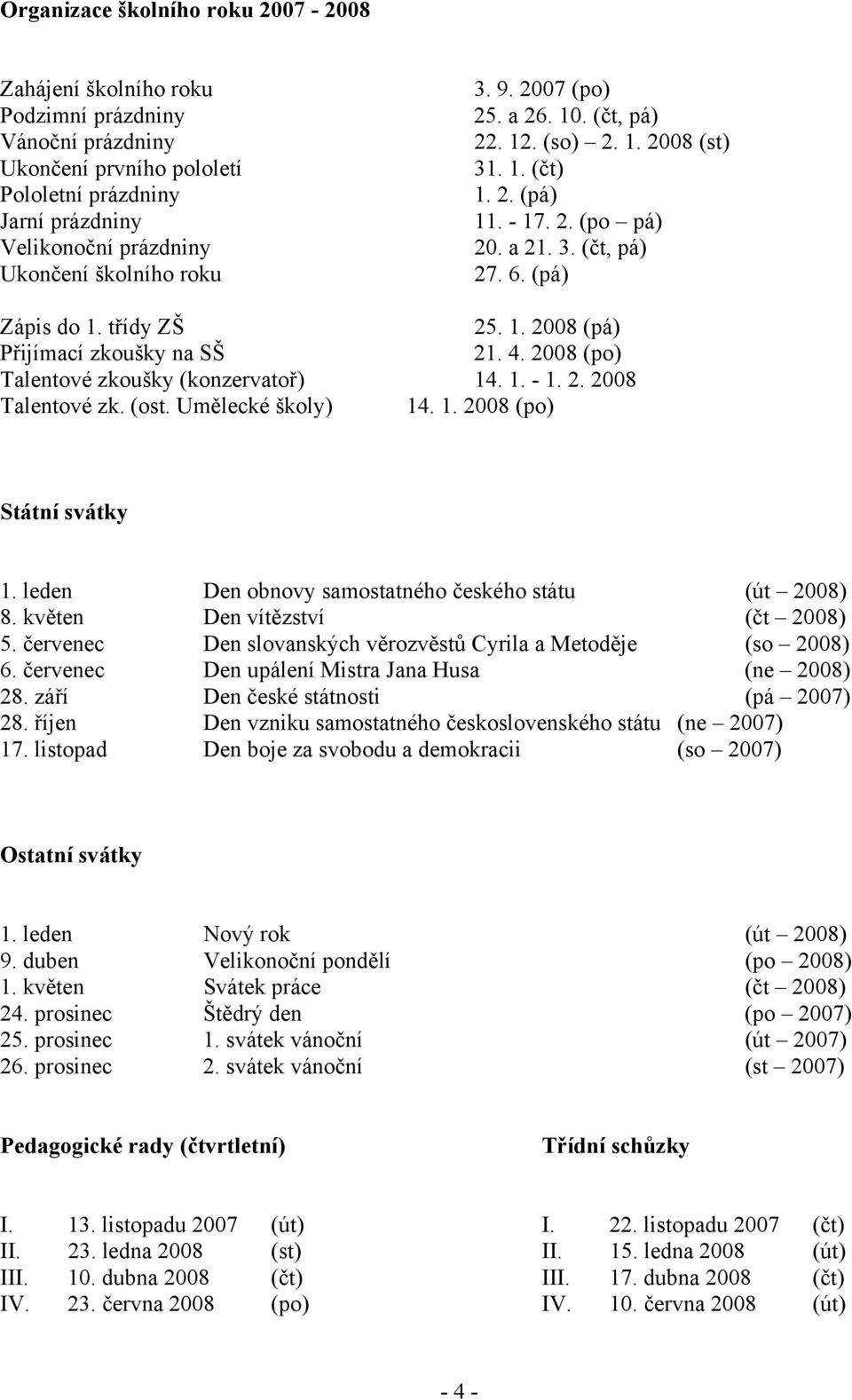 4. 2008 (po) Talentové zkoušky (konzervatoř) 14. 1. - 1. 2. 2008 Talentové zk. (ost. Umělecké školy) 14. 1. 2008 (po) Státní svátky 1. leden Den obnovy samostatného českého státu (út 2008) 8.