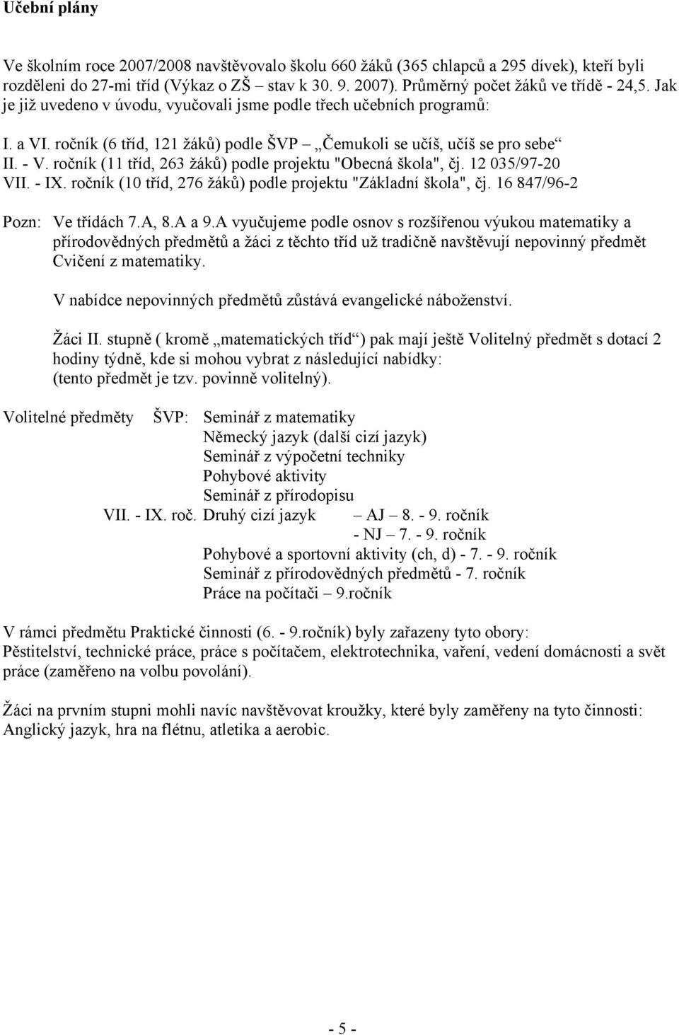 ročník (11 tříd, 263 žáků) podle projektu "Obecná škola", čj. 12 035/97-20 VII. - IX. ročník (10 tříd, 276 žáků) podle projektu "Základní škola", čj. 16 847/96-2 Pozn: Ve třídách 7.A, 8.A a 9.