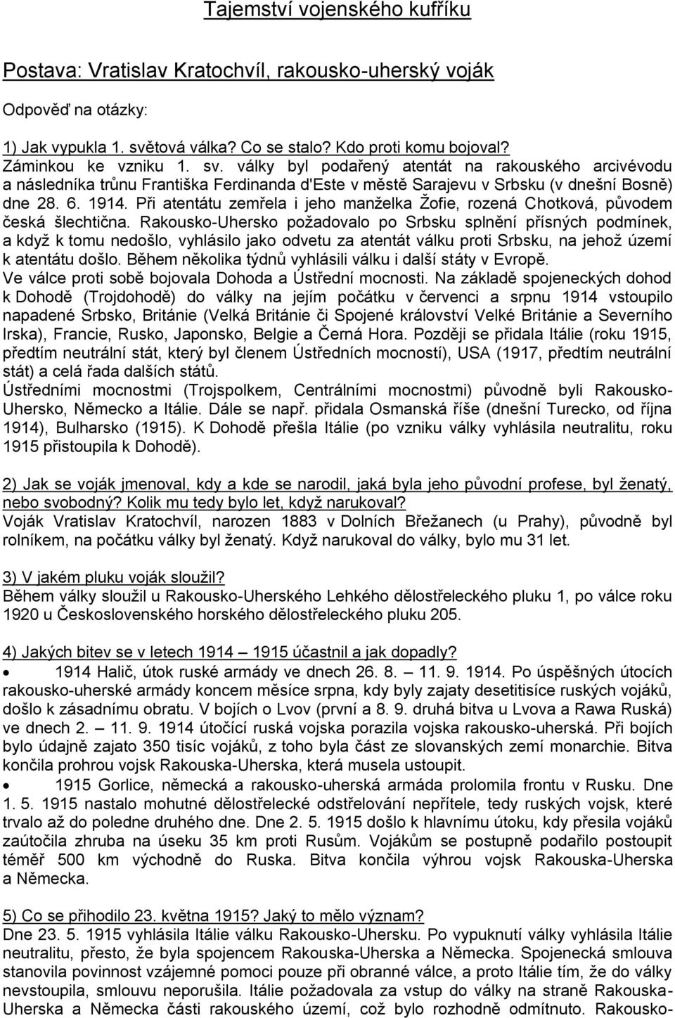 války byl podařený atentát na rakouského arcivévodu a následníka trůnu Františka Ferdinanda d'este v městě Sarajevu v Srbsku (v dnešní Bosně) dne 28. 6. 1914.