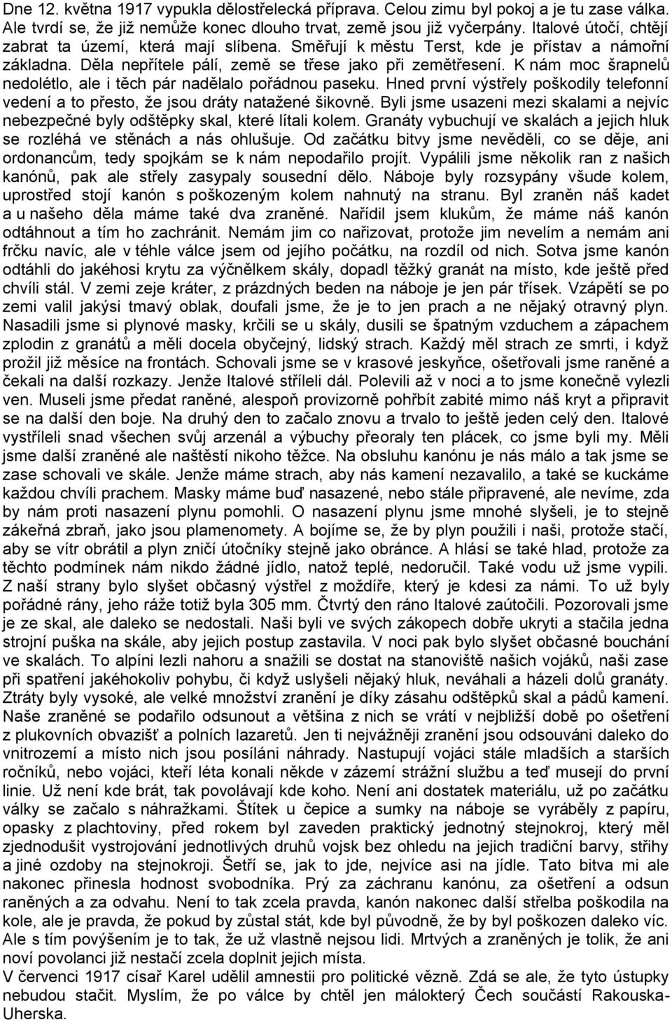 K nám moc šrapnelů nedolétlo, ale i těch pár nadělalo pořádnou paseku. Hned první výstřely poškodily telefonní vedení a to přesto, že jsou dráty natažené šikovně.