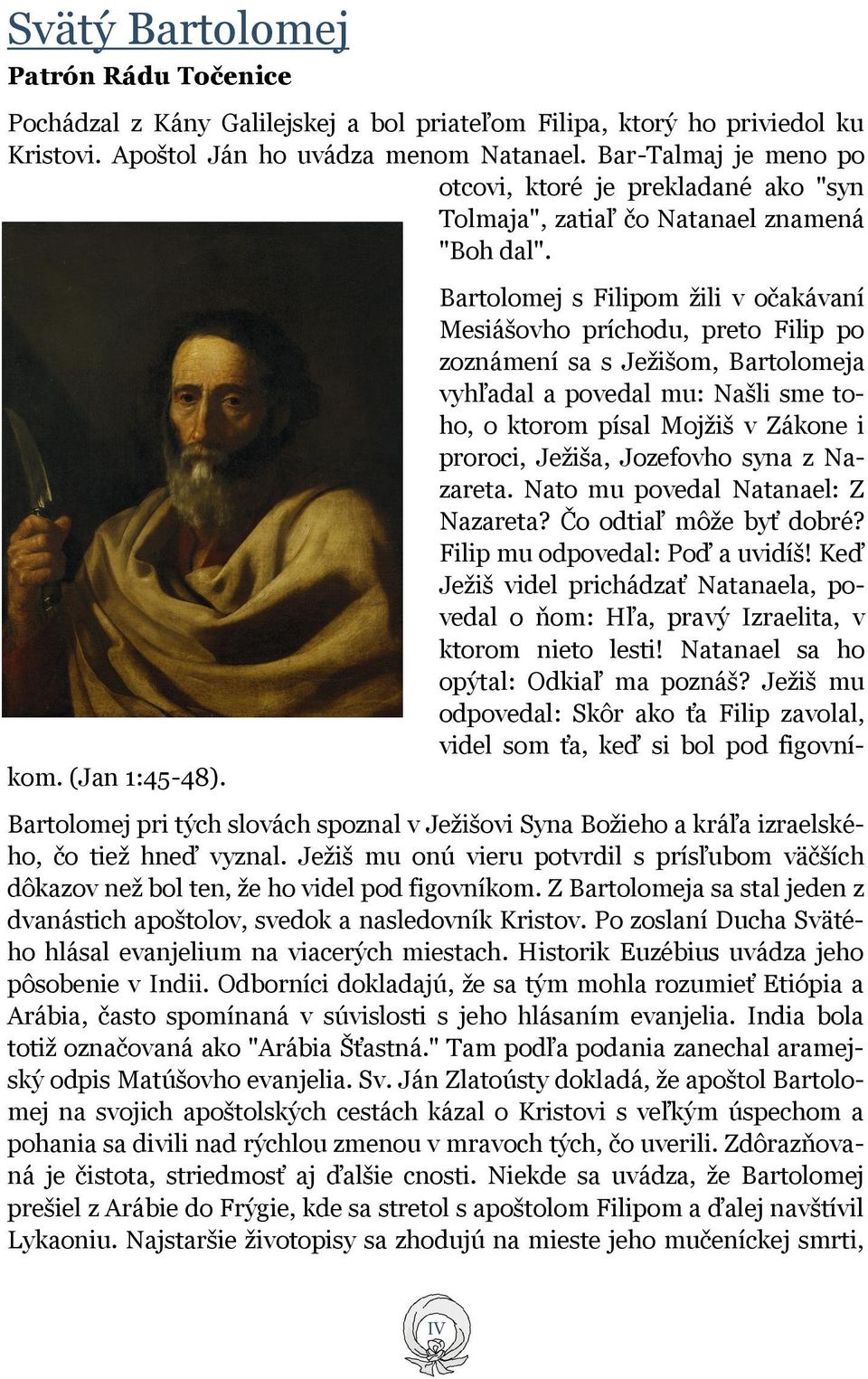 Bartolomej s Filipom žili v očakávaní Mesiášovho príchodu, preto Filip po zoznámení sa s Ježišom, Bartolomeja vyhľadal a povedal mu: Našli sme toho, o ktorom písal Mojžiš v Zákone i proroci, Ježiša,