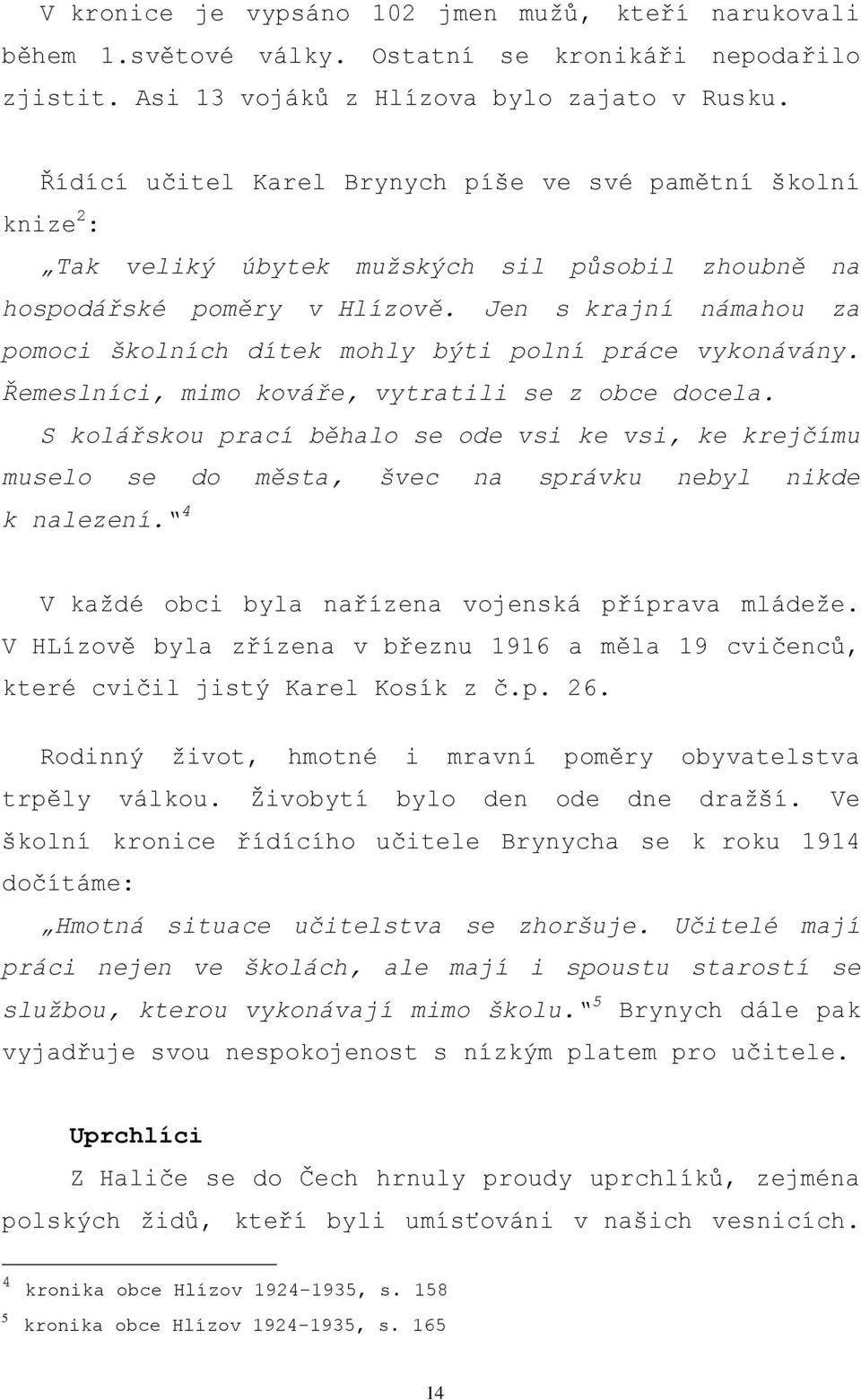 Jen s krajní námahou za pomoci školních dítek mohly býti polní práce vykonávány. Řemeslníci, mimo kováře, vytratili se z obce docela.