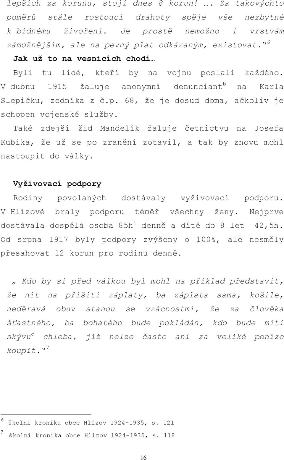 V dubnu 1915 ţaluje anonymní denunciant b na Karla Slepičku, zedníka z č.p. 68, ţe je dosud doma, ačkoliv je schopen vojenské sluţby.