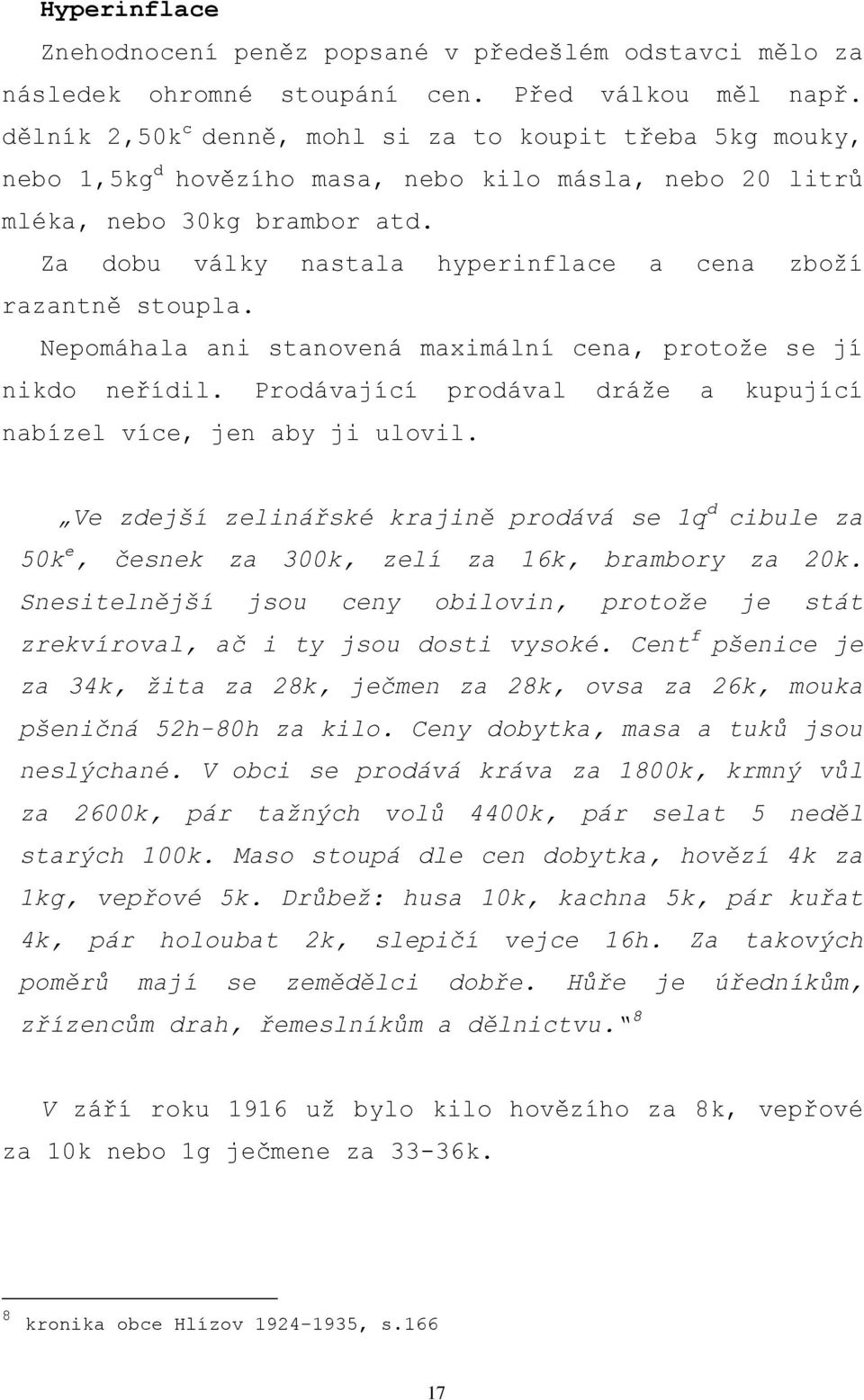 Za dobu války nastala hyperinflace a cena zboţí razantně stoupla. Nepomáhala ani stanovená maximální cena, protoţe se jí nikdo neřídil.