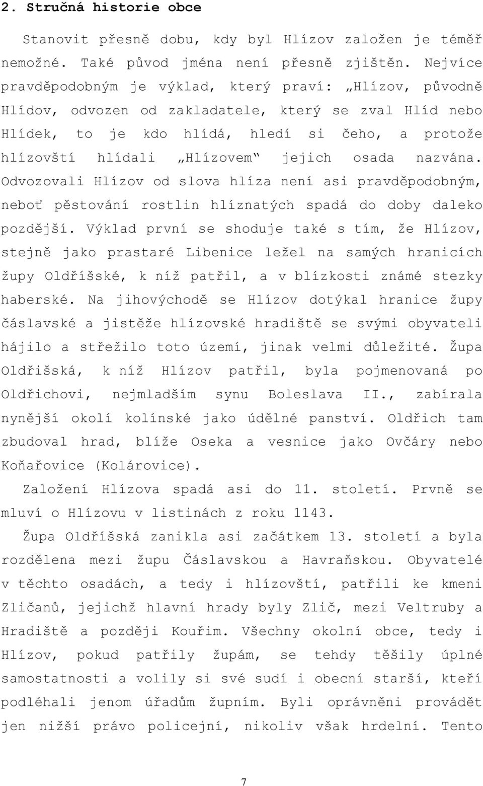 jejich osada nazvána. Odvozovali Hlízov od slova hlíza není asi pravděpodobným, neboť pěstování rostlin hlíznatých spadá do doby daleko pozdější.