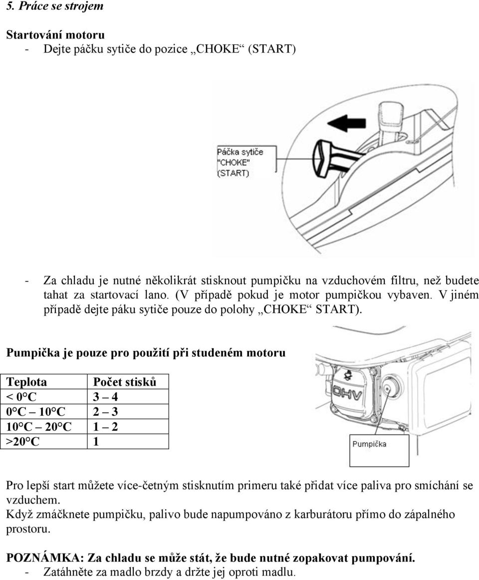 Pumpička je pouze pro použití při studeném motoru Teplota Počet stisků < 0 C 3 4 0 C 10 C 2 3 10 C 20 C 1 2 >20 C 1 Pro lepší start můžete více-četným stisknutím primeru také přidat