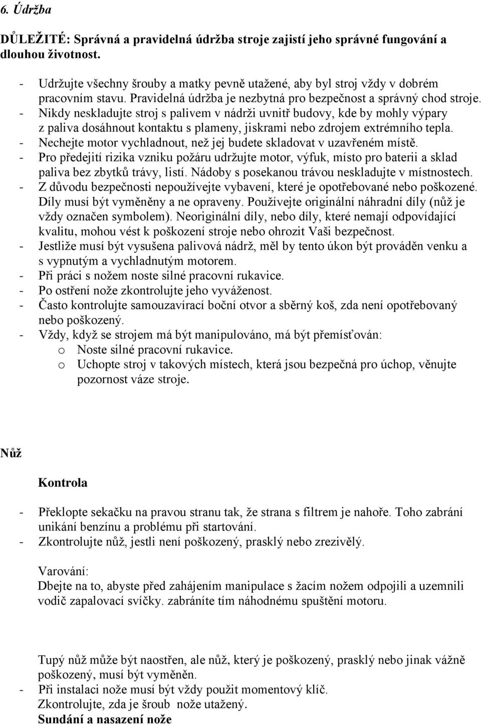 - Nikdy neskladujte stroj s palivem v nádrži uvnitř budovy, kde by mohly výpary z paliva dosáhnout kontaktu s plameny, jiskrami nebo zdrojem extrémního tepla.