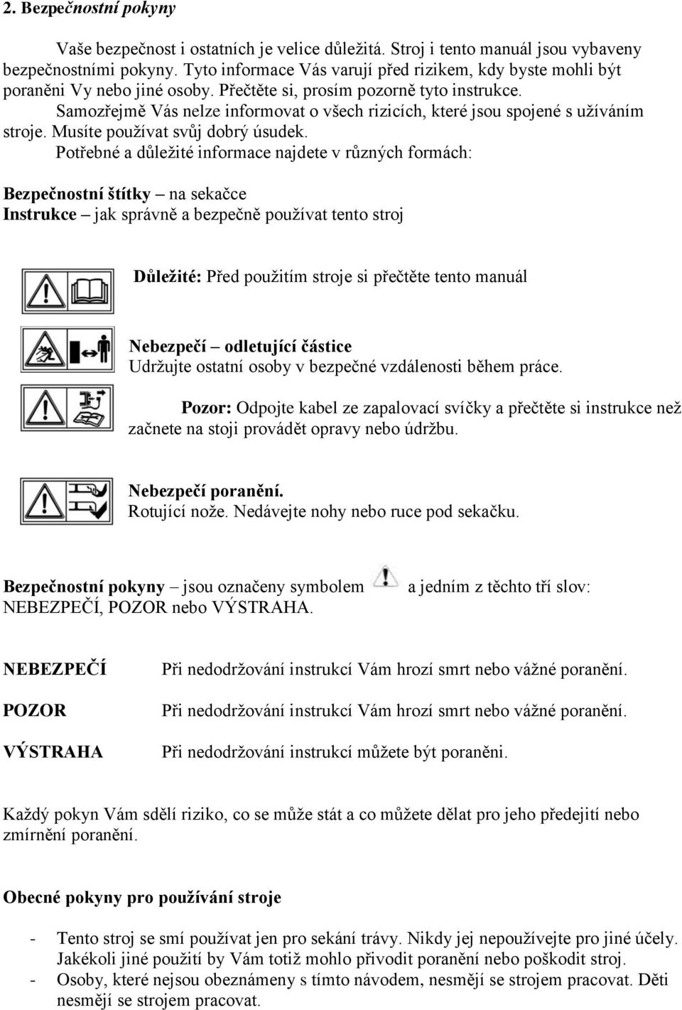 Samozřejmě Vás nelze informovat o všech rizicích, které jsou spojené s užíváním stroje. Musíte používat svůj dobrý úsudek.