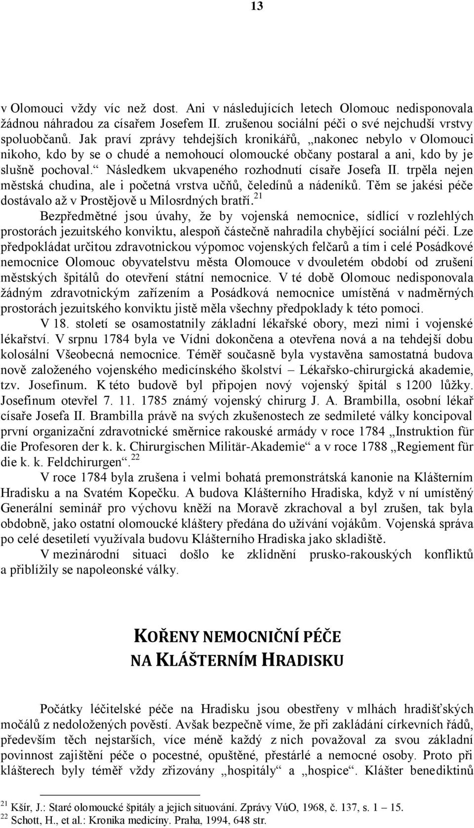 Následkem ukvapeného rozhodnutí císaře Josefa II. trpěla nejen městská chudina, ale i početná vrstva učňů, čeledínů a nádeníků. Těm se jakési péče dostávalo až v Prostějově u Milosrdných bratří.