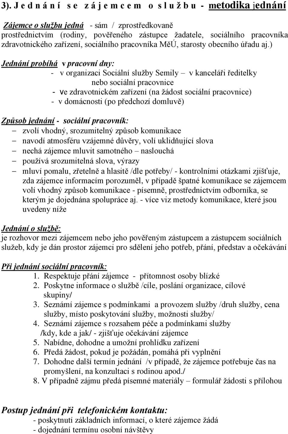 ) Jednání probíhá v pracovní dny: - v organizaci Sociální služby Semily v kanceláři ředitelky nebo sociální pracovnice - ve zdravotnickém zařízení (na žádost sociální pracovnice) - v domácnosti (po