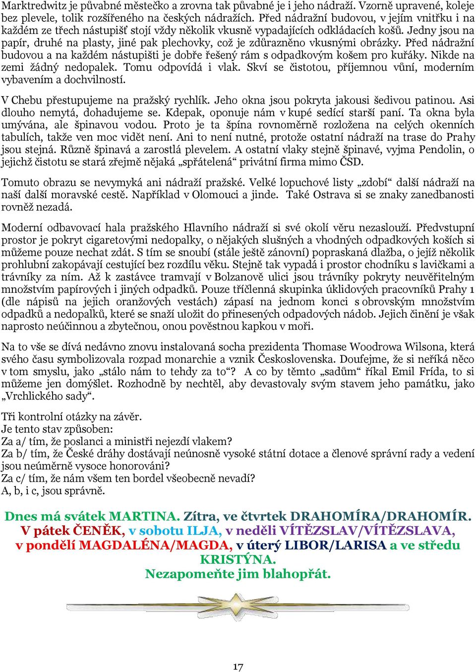 Jedny jsou na papír, druhé na plasty, jiné pak plechovky, což je zdůrazněno vkusnými obrázky. Před nádražní budovou a na každém nástupišti je dobře řešený rám s odpadkovým košem pro kuřáky.