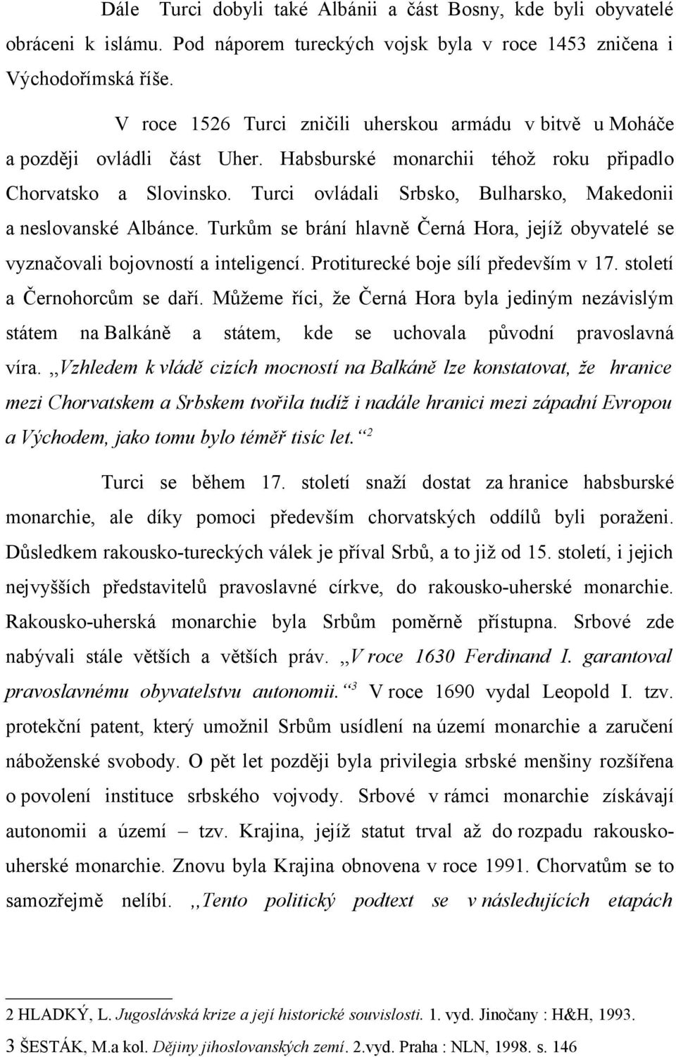 Turci ovládali Srbsko, Bulharsko, Makedonii a neslovanské Albánce. Turkům se brání hlavně Černá Hora, jejíž obyvatelé se vyznačovali bojovností a inteligencí. Protiturecké boje sílí především v 17.