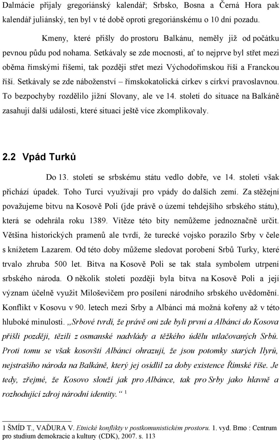 Setkávaly se zde mocnosti, ať to nejprve byl střet mezi oběma římskými říšemi, tak později střet mezi Východořímskou říší a Franckou říší.