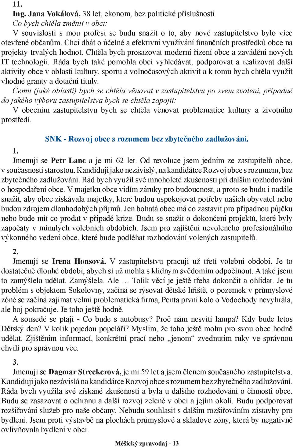 Ráda bych také pomohla obci vyhledávat, podporovat a realizovat další aktivity obce v oblasti kultury, sportu a volnočasových aktivit a k tomu bych chtěla využít vhodné granty a dotační tituly.