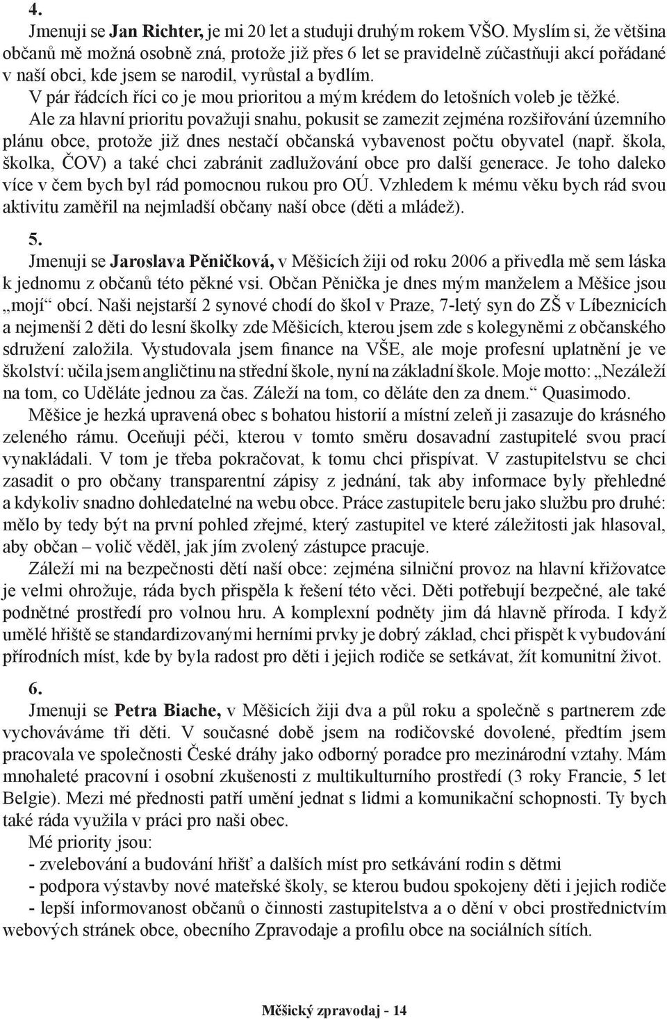 V pár řádcích říci co je mou prioritou a mým krédem do letošních voleb je těžké.