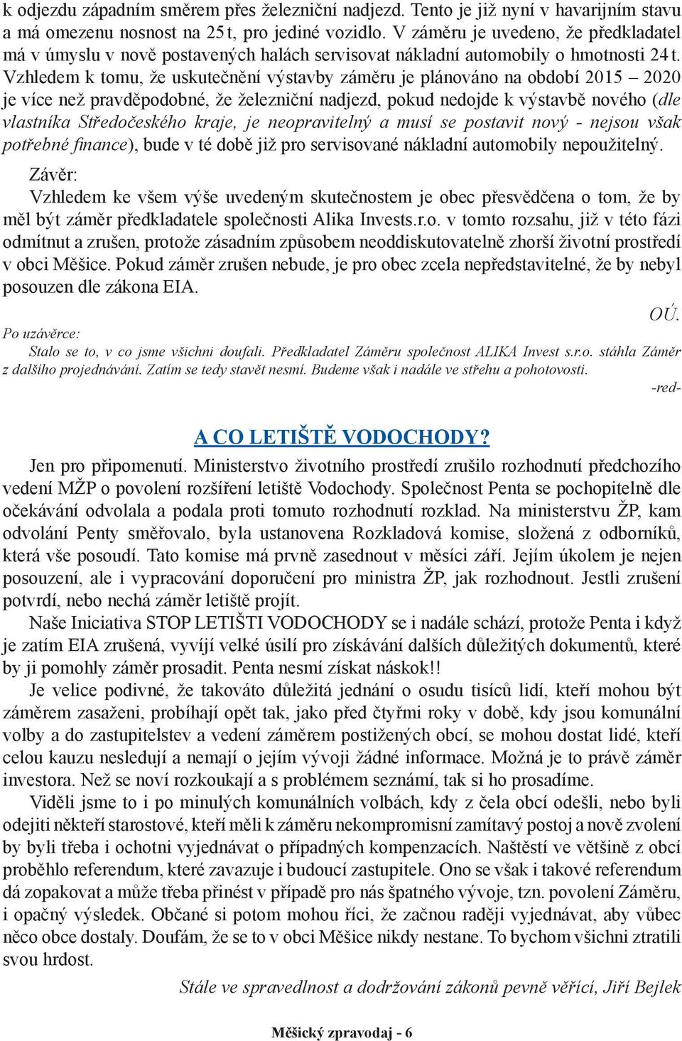 Vzhledem k tomu, že uskutečnění výstavby záměru je plánováno na období 2015 2020 je více než pravděpodobné, že železniční nadjezd, pokud nedojde k výstavbě nového (dle vlastníka Středočeského kraje,