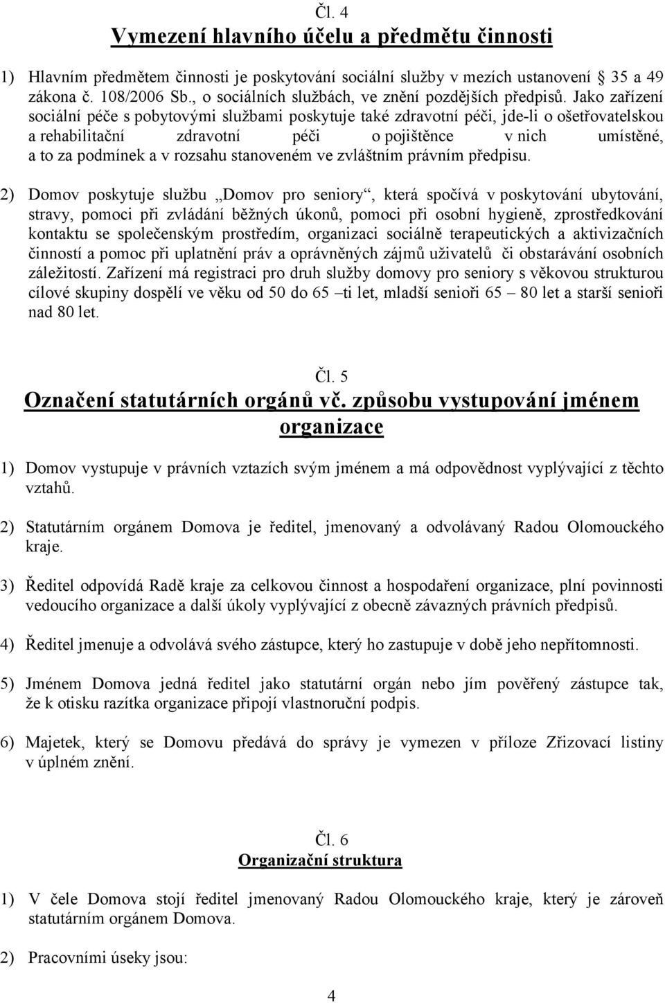 Jako zařízení sociální péče s pobytovými službami poskytuje také zdravotní péči, jde-li o ošetřovatelskou a rehabilitační zdravotní péči o pojištěnce v nich umístěné, a to za podmínek a v rozsahu