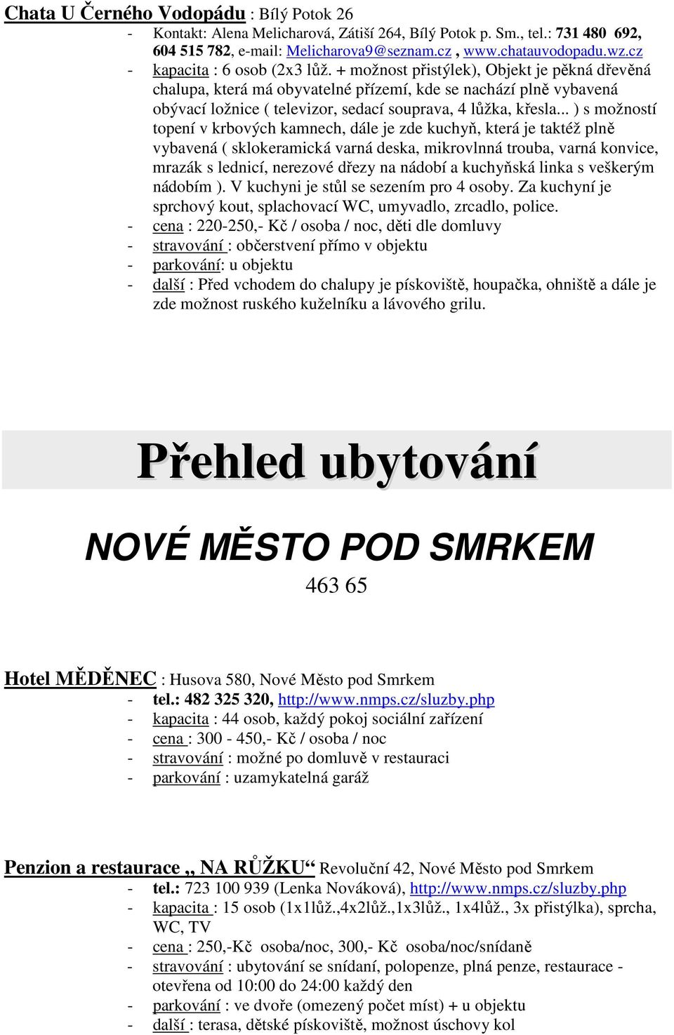 + možnost přistýlek), Objekt je pěkná dřevěná chalupa, která má obyvatelné přízemí, kde se nachází plně vybavená obývací ložnice ( televizor, sedací souprava, 4 lůžka, křesla.