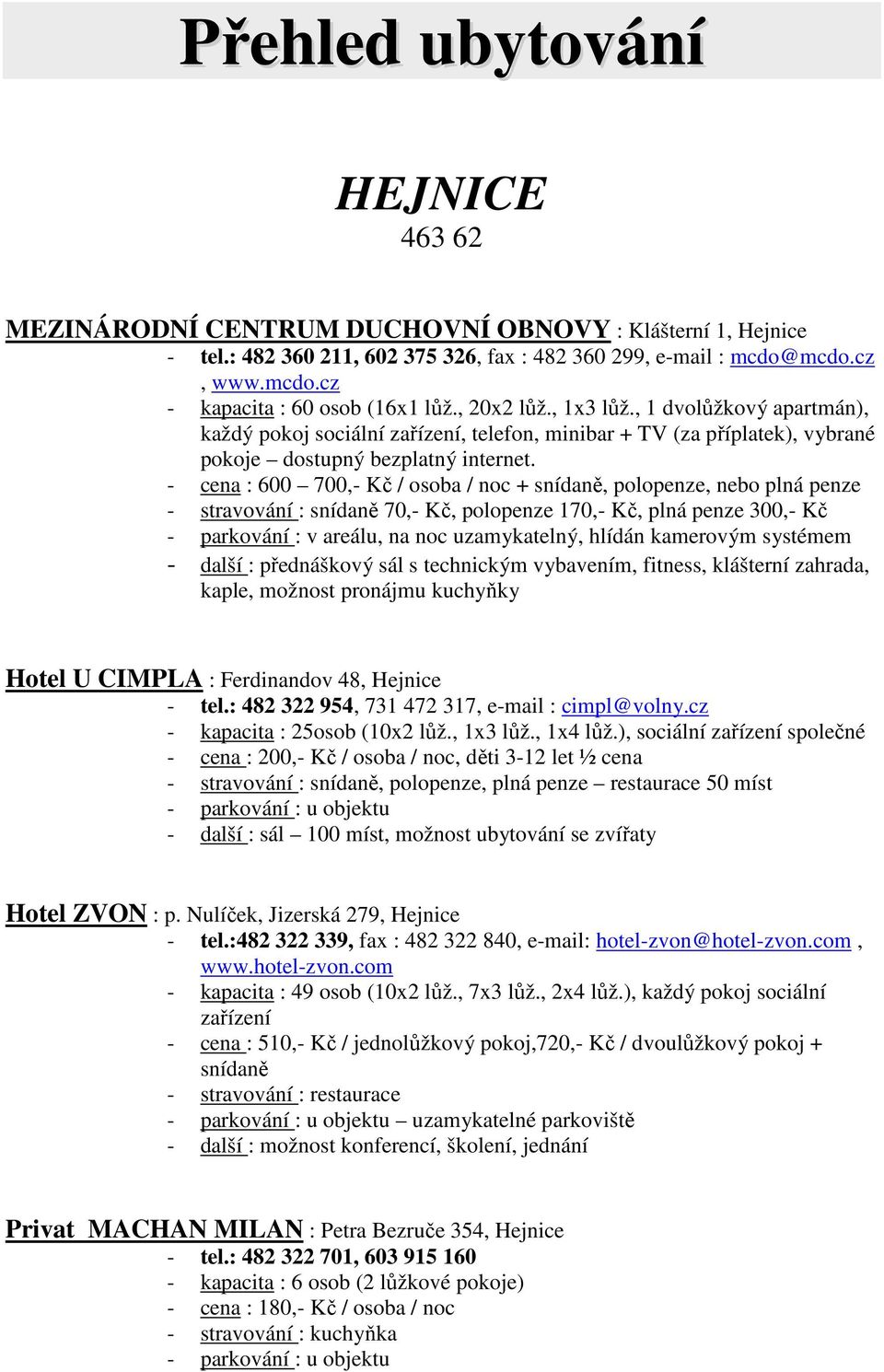 - cena : 600 700,- Kč / osoba / noc + snídaně, polopenze, nebo plná penze - stravování : snídaně 70,- Kč, polopenze 170,- Kč, plná penze 300,- Kč - parkování : v areálu, na noc uzamykatelný, hlídán