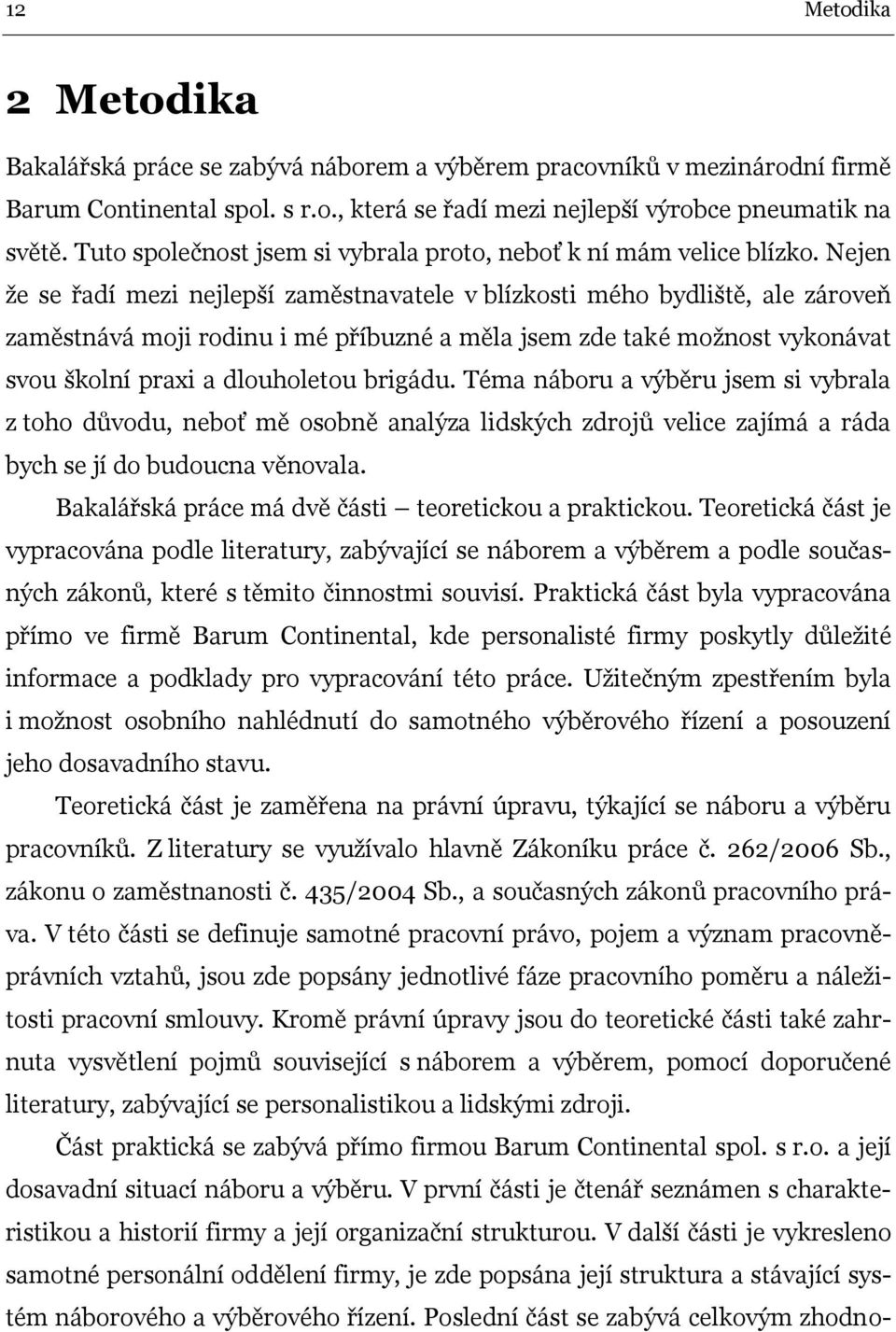 Nejen že se řadí mezi nejlepší zaměstnavatele v blízkosti mého bydliště, ale zároveň zaměstnává moji rodinu i mé příbuzné a měla jsem zde také možnost vykonávat svou školní praxi a dlouholetou