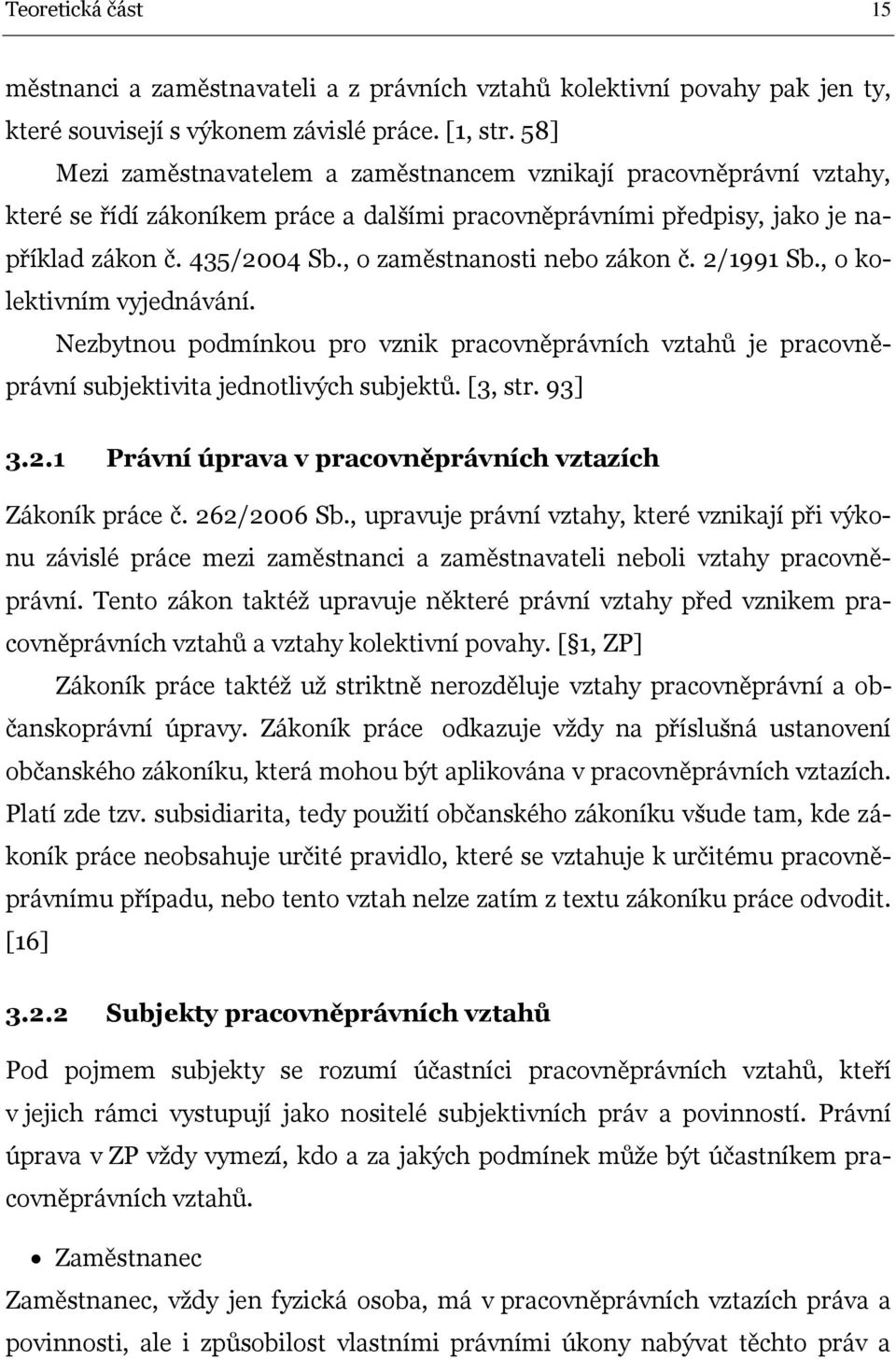 , o zaměstnanosti nebo zákon č. 2/1991 Sb., o kolektivním vyjednávání. Nezbytnou podmínkou pro vznik pracovněprávních vztahů je pracovněprávní subjektivita jednotlivých subjektů. [3, str. 93] 3.2.1 Právní úprava v pracovněprávních vztazích Zákoník práce č.