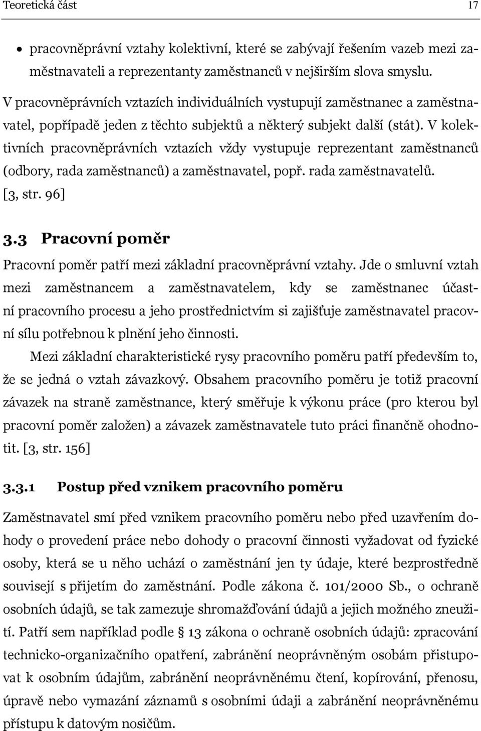 V kolektivních pracovněprávních vztazích vždy vystupuje reprezentant zaměstnanců (odbory, rada zaměstnanců) a zaměstnavatel, popř. rada zaměstnavatelů. [3, str. 96] 3.