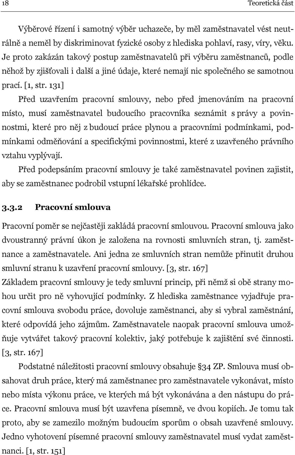 131] Před uzavřením pracovní smlouvy, nebo před jmenováním na pracovní místo, musí zaměstnavatel budoucího pracovníka seznámit s právy a povinnostmi, které pro něj z budoucí práce plynou a pracovními