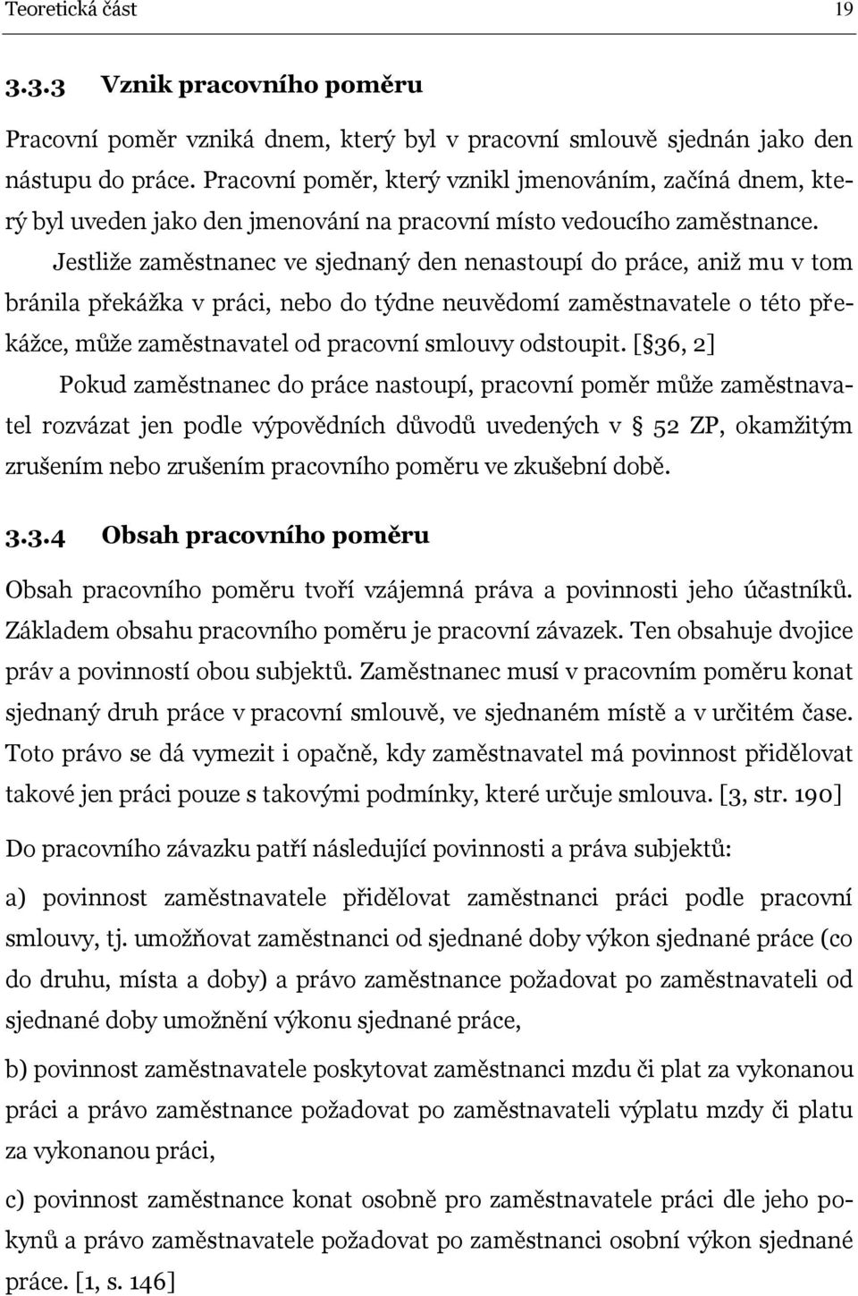 Jestliže zaměstnanec ve sjednaný den nenastoupí do práce, aniž mu v tom bránila překážka v práci, nebo do týdne neuvědomí zaměstnavatele o této překážce, může zaměstnavatel od pracovní smlouvy