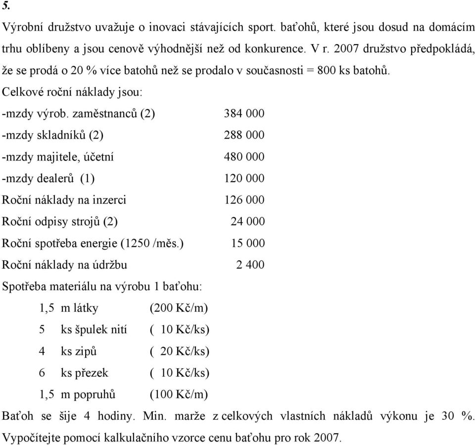 zaměstnanců (2) 384 000 -mzdy skladníků (2) 288 000 -mzdy majitele, účetní 480 000 -mzdy dealerů (1) 120 000 Roční náklady na inzerci 126 000 Roční odpisy strojů (2) 24 000 Roční spotřeba energie