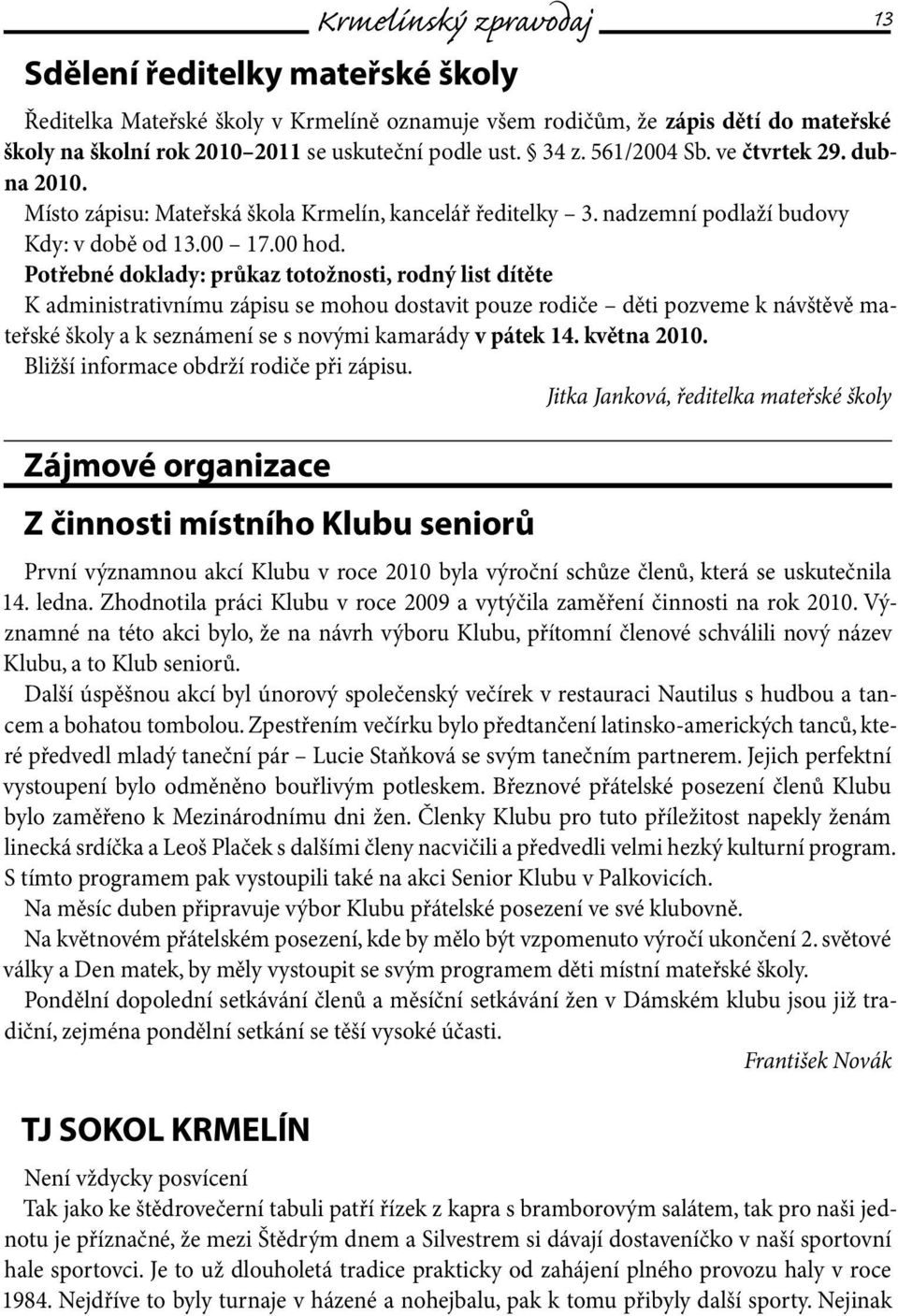 Potřebné doklady: průkaz totožnosti, rodný list dítěte K administrativnímu zápisu se mohou dostavit pouze rodiče děti pozveme k návštěvě mateřské školy a k seznámení se s novými kamarády v pátek 14.