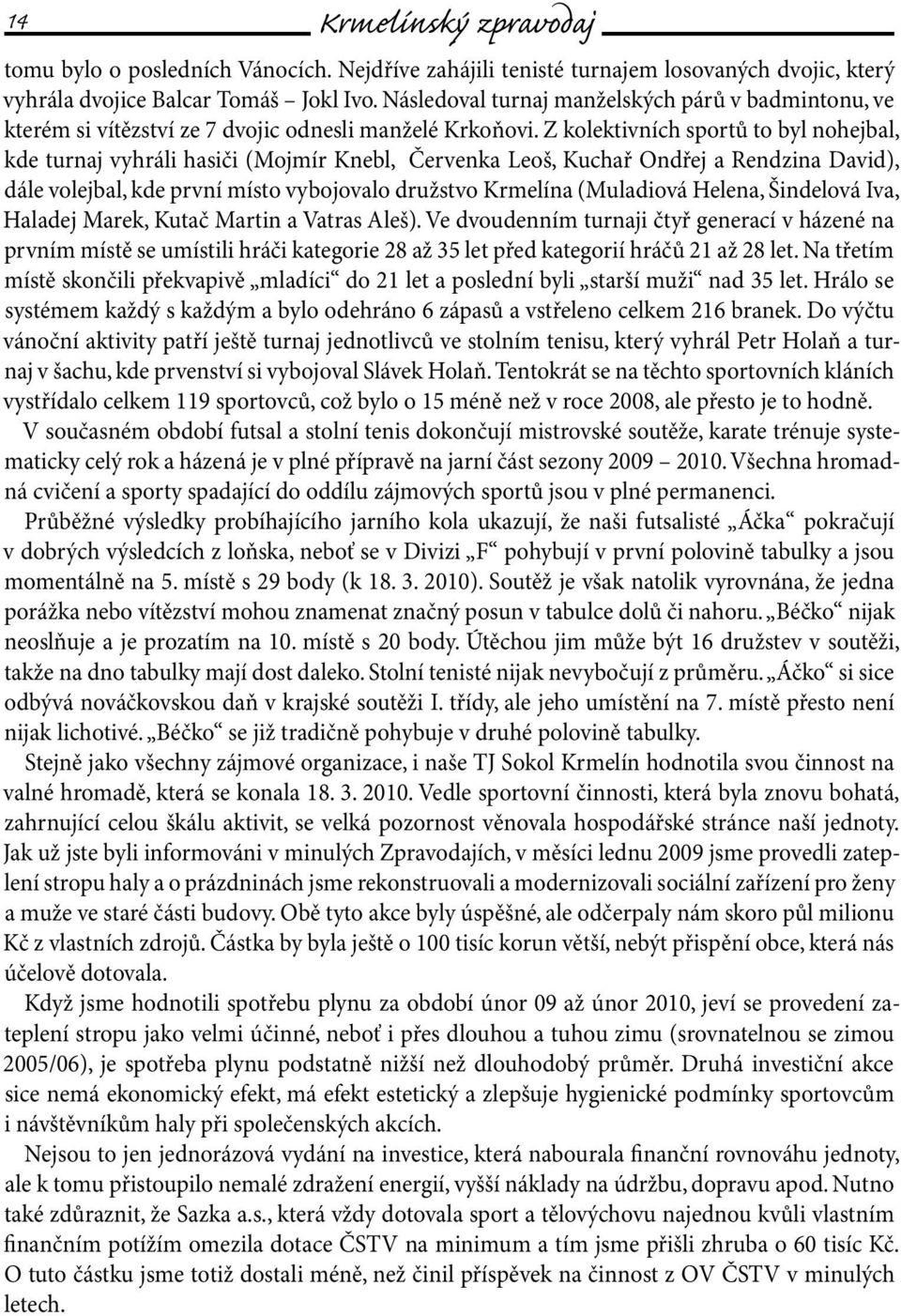 Z kolektivních sportů to byl nohejbal, kde turnaj vyhráli hasiči (Mojmír Knebl, Červenka Leoš, Kuchař Ondřej a Rendzina David), dále volejbal, kde první místo vybojovalo družstvo Krmelína (Muladiová