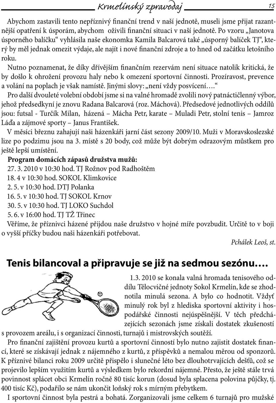 letošního roku. Nutno poznamenat, že díky dřívějším finančním rezervám není situace natolik kritická, že by došlo k ohrožení provozu haly nebo k omezení sportovní činnosti.