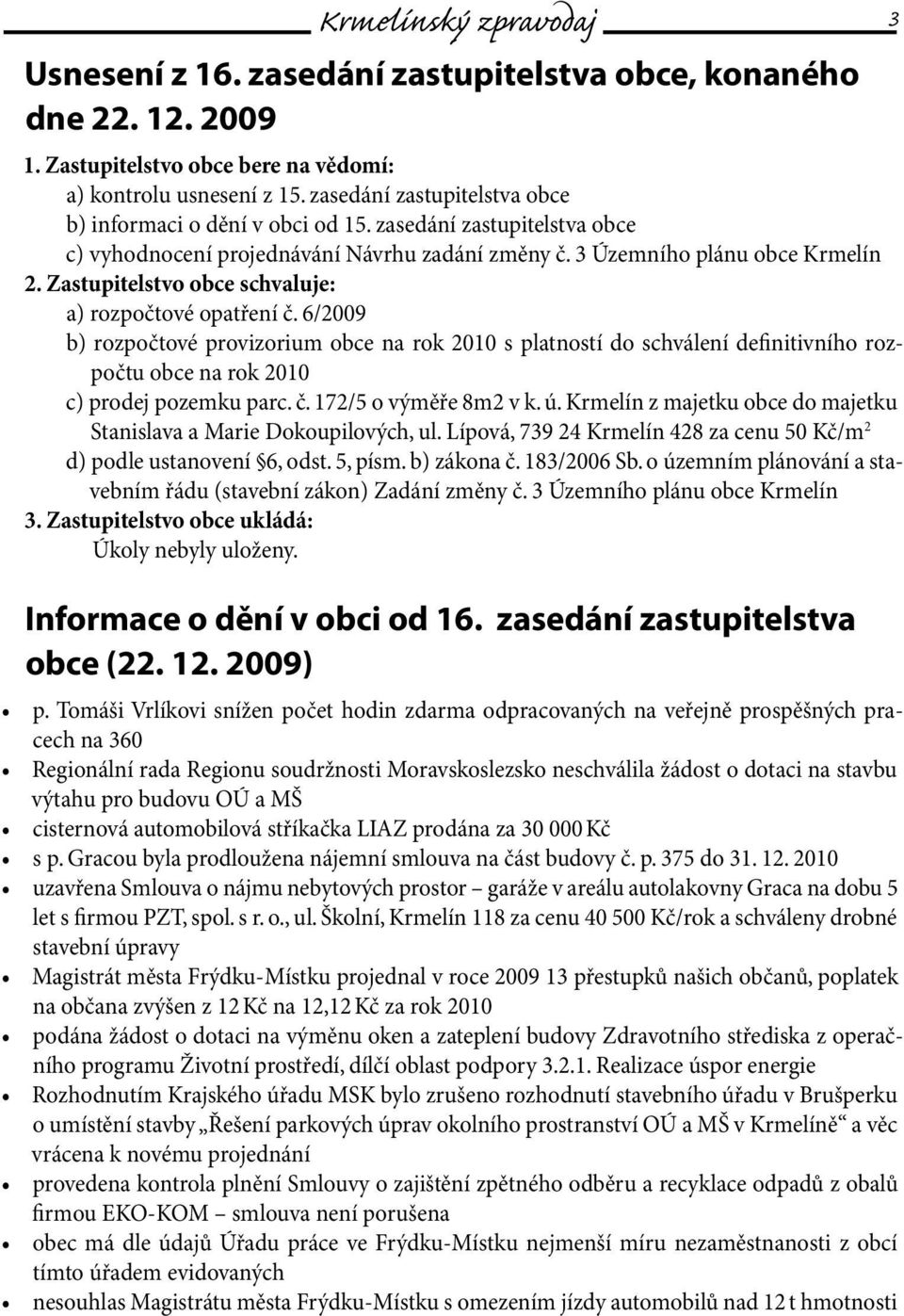 Zastupitelstvo obce schvaluje: a) rozpočtové opatření č. 6/2009 b) rozpočtové provizorium obce na rok 2010 s platností do schválení definitivního rozpočtu obce na rok 2010 c) prodej pozemku parc. č. 172/5 o výměře 8m2 v k.