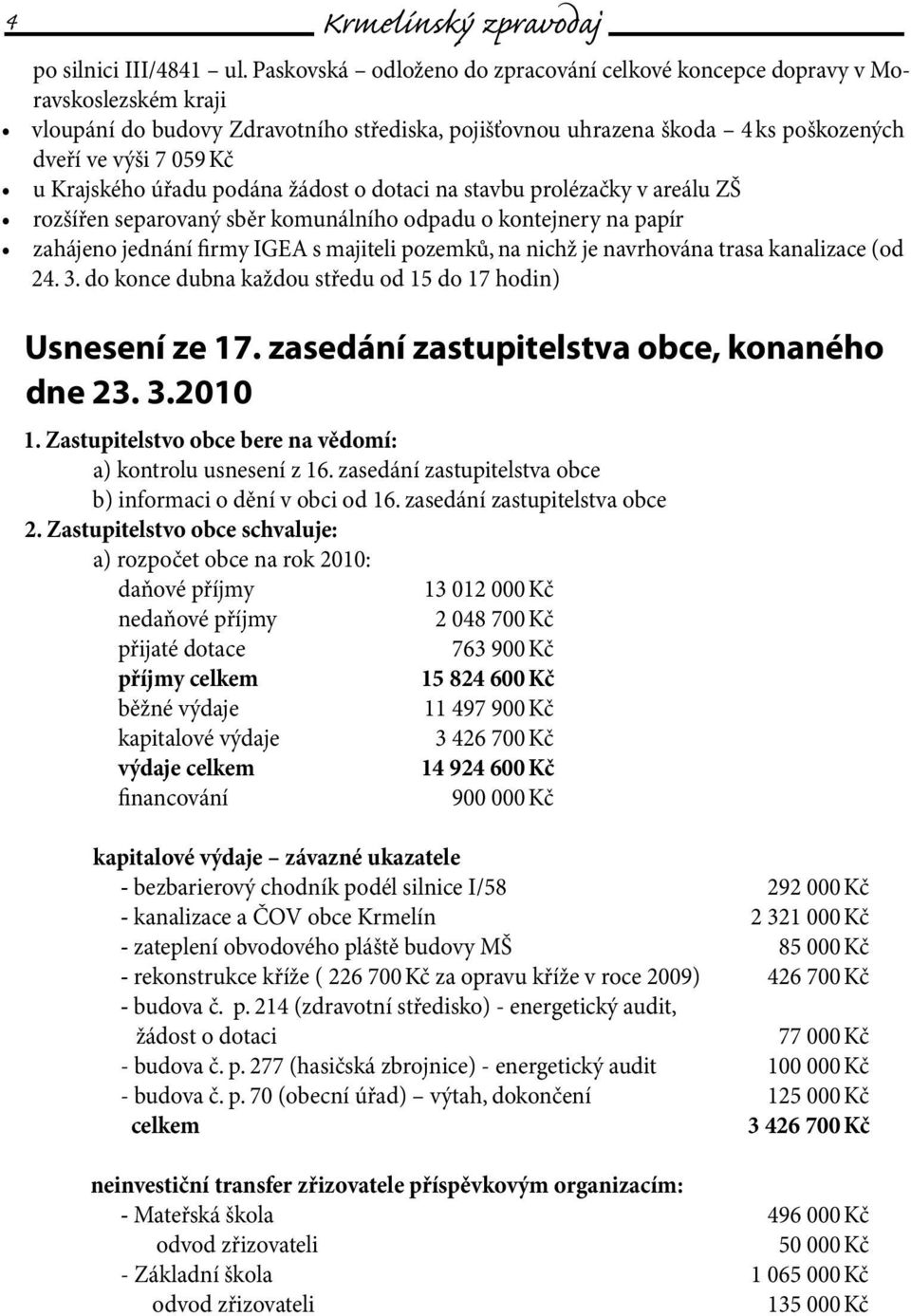 Krajského úřadu podána žádost o dotaci na stavbu prolézačky v areálu ZŠ rozšířen separovaný sběr komunálního odpadu o kontejnery na papír zahájeno jednání firmy IGEA s majiteli pozemků, na nichž je