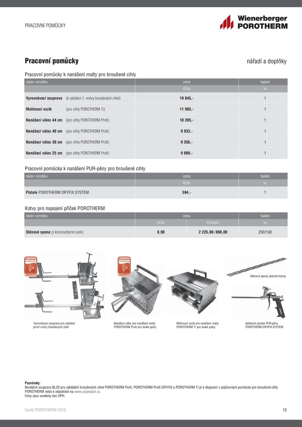 933,- 1 Nanášecí válec 30 cm (pro cihly POROTHERM Profi) 9 356,- 1 Nanášecí válec 25 cm (pro cihly POROTHERM Profi) 9 009,- 1 Pracovní pomůcka k nanášení PUR-pěny pro broušené cihly název výrobku