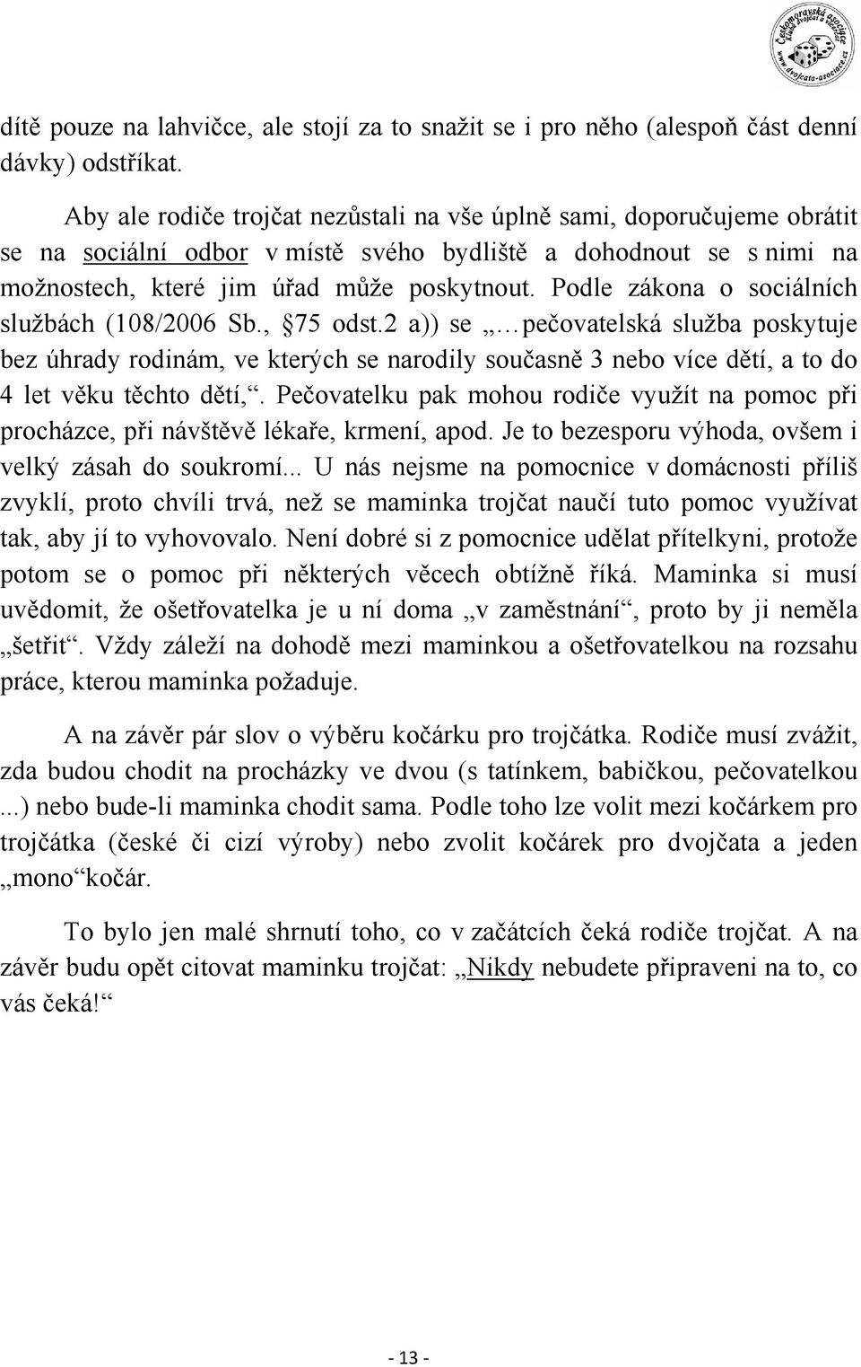 Podle zákona o sociálních službách (108/2006 Sb., 75 odst.2 a)) se pečovatelská služba poskytuje bez úhrady rodinám, ve kterých se narodily současně 3 nebo více dětí, a to do 4 let věku těchto dětí,.