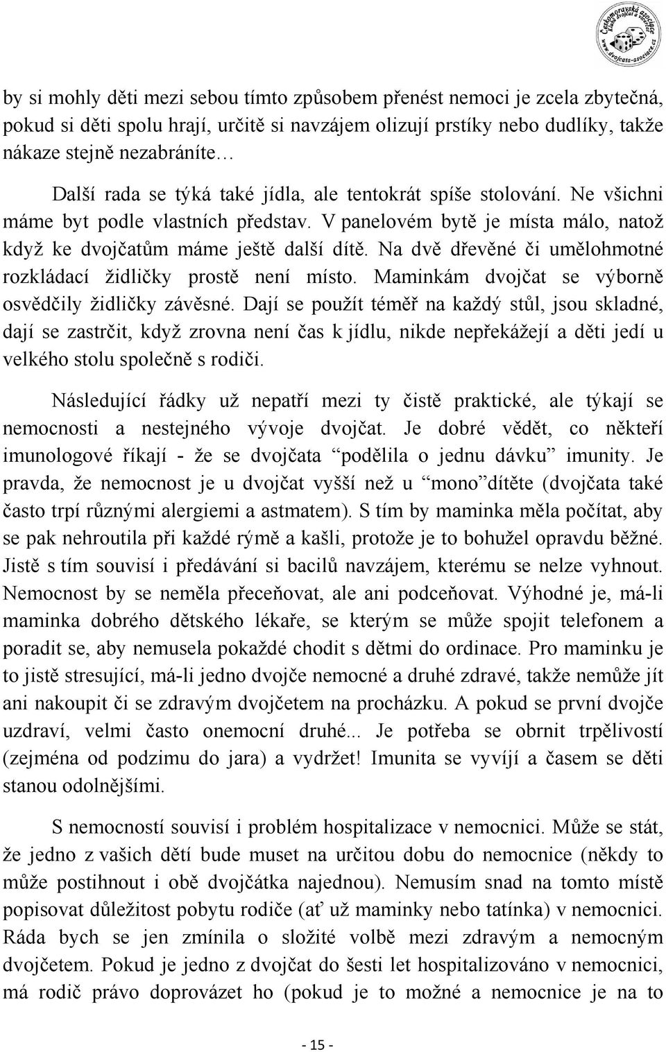 Na dvě dřevěné či umělohmotné rozkládací židličky prostě není místo. Maminkám dvojčat se výborně osvědčily židličky závěsné.