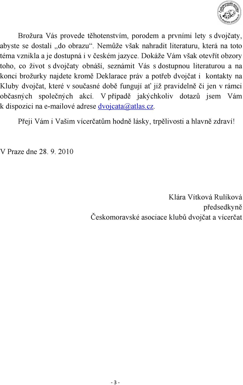 Dokáže Vám však otevřít obzory toho, co život s dvojčaty obnáší, seznámit Vás s dostupnou literaturou a na konci brožurky najdete kromě Deklarace práv a potřeb dvojčat i kontakty na Kluby