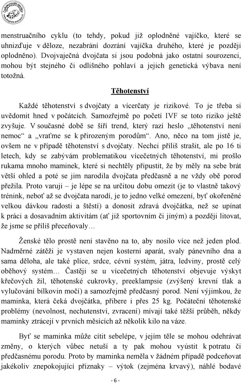 Těhotenství Každé těhotenství s dvojčaty a vícerčaty je rizikové. To je třeba si uvědomit hned v počátcích. Samozřejmě po početí IVF se toto riziko ještě zvyšuje.