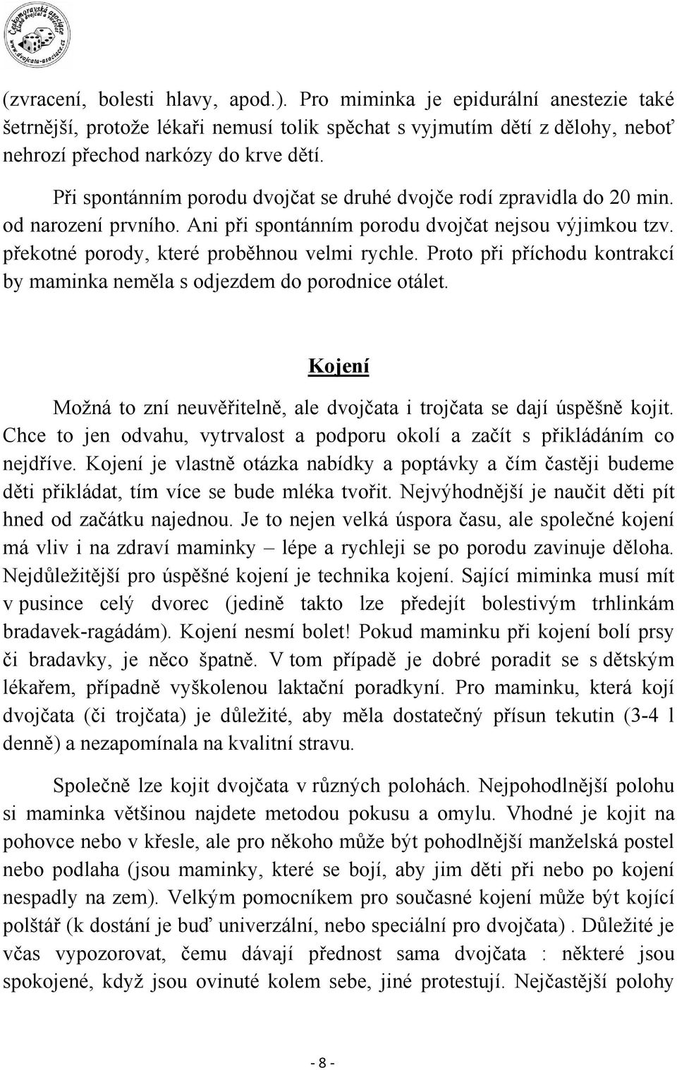 Proto při příchodu kontrakcí by maminka neměla s odjezdem do porodnice otálet. Kojení Možná to zní neuvěřitelně, ale dvojčata i trojčata se dají úspěšně kojit.