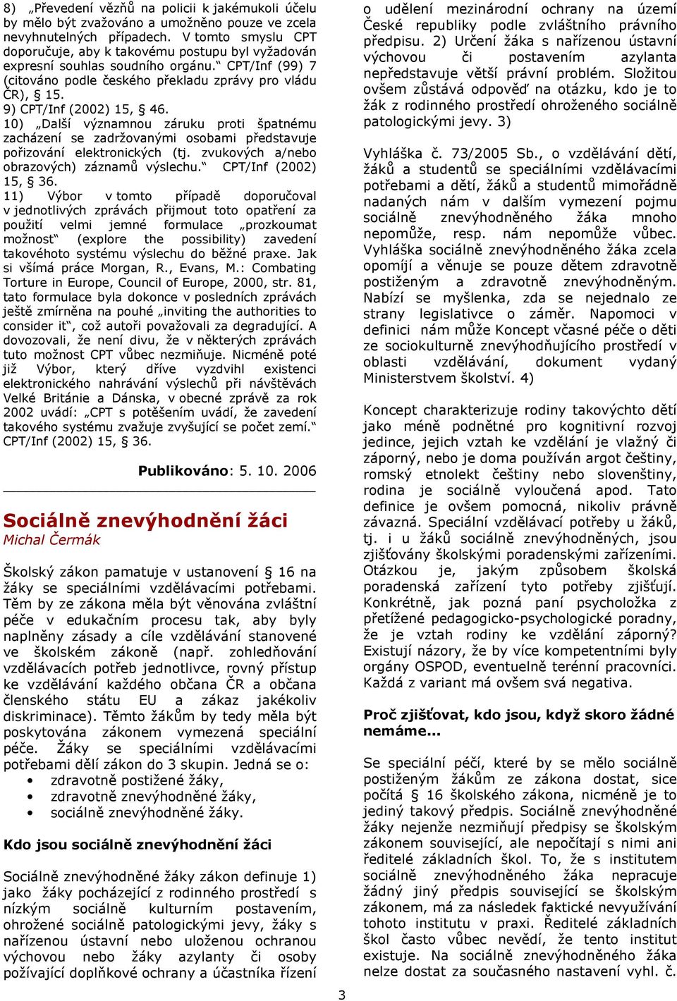 9) CPT/Inf (2002) 15, 46. 10) Další významnou záruku proti špatnému zacházení se zadržovanými osobami představuje pořizování elektronických (tj. zvukových a/nebo obrazových) záznamů výslechu.