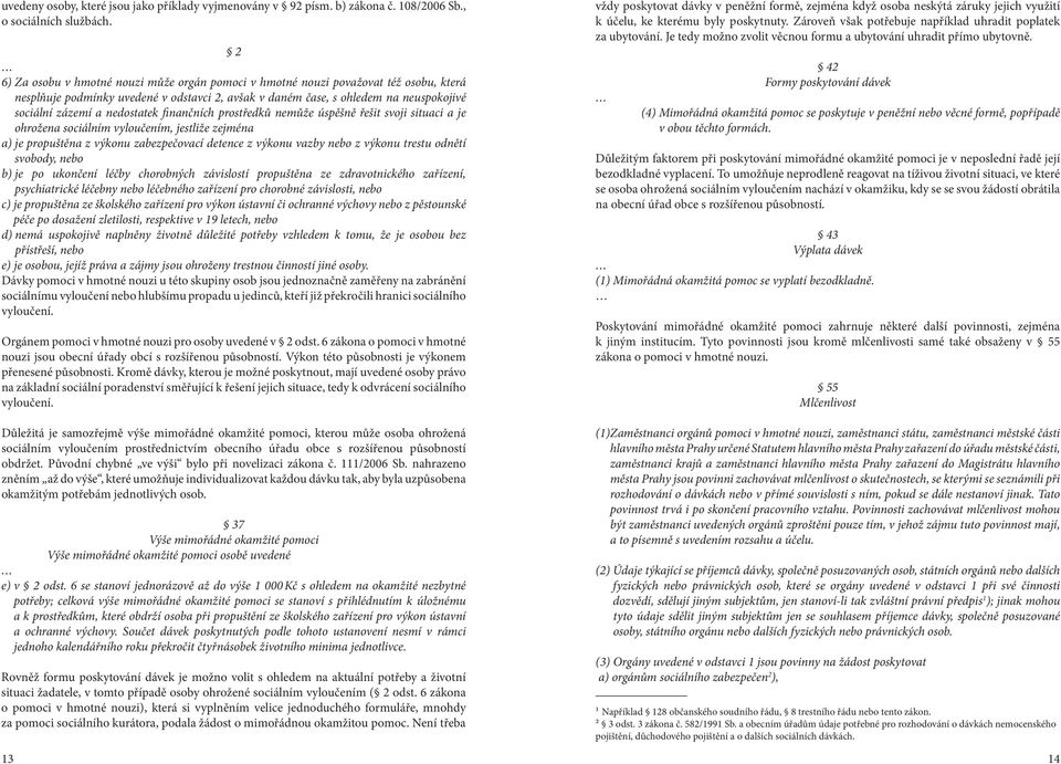 nedostatek finančních prostředků nemůže úspěšně řešit svoji situaci a je ohrožena sociálním vyloučením, jestliže zejména a) je propuštěna z výkonu zabezpečovací detence z výkonu vazby nebo z výkonu